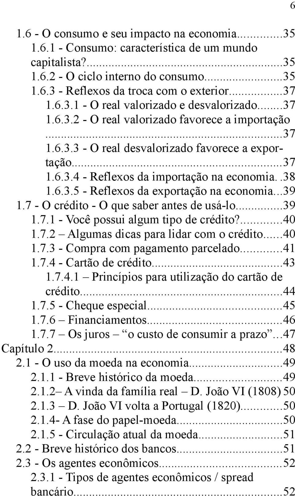 ..39 1.7 - O crédito - O que saber antes de usá-lo...39 1.7.1 - Você possui algum tipo de crédito?...40 1.7.2 Algumas dicas para lidar com o crédito...40 1.7.3 - Compra com pagamento parcelado...41 1.