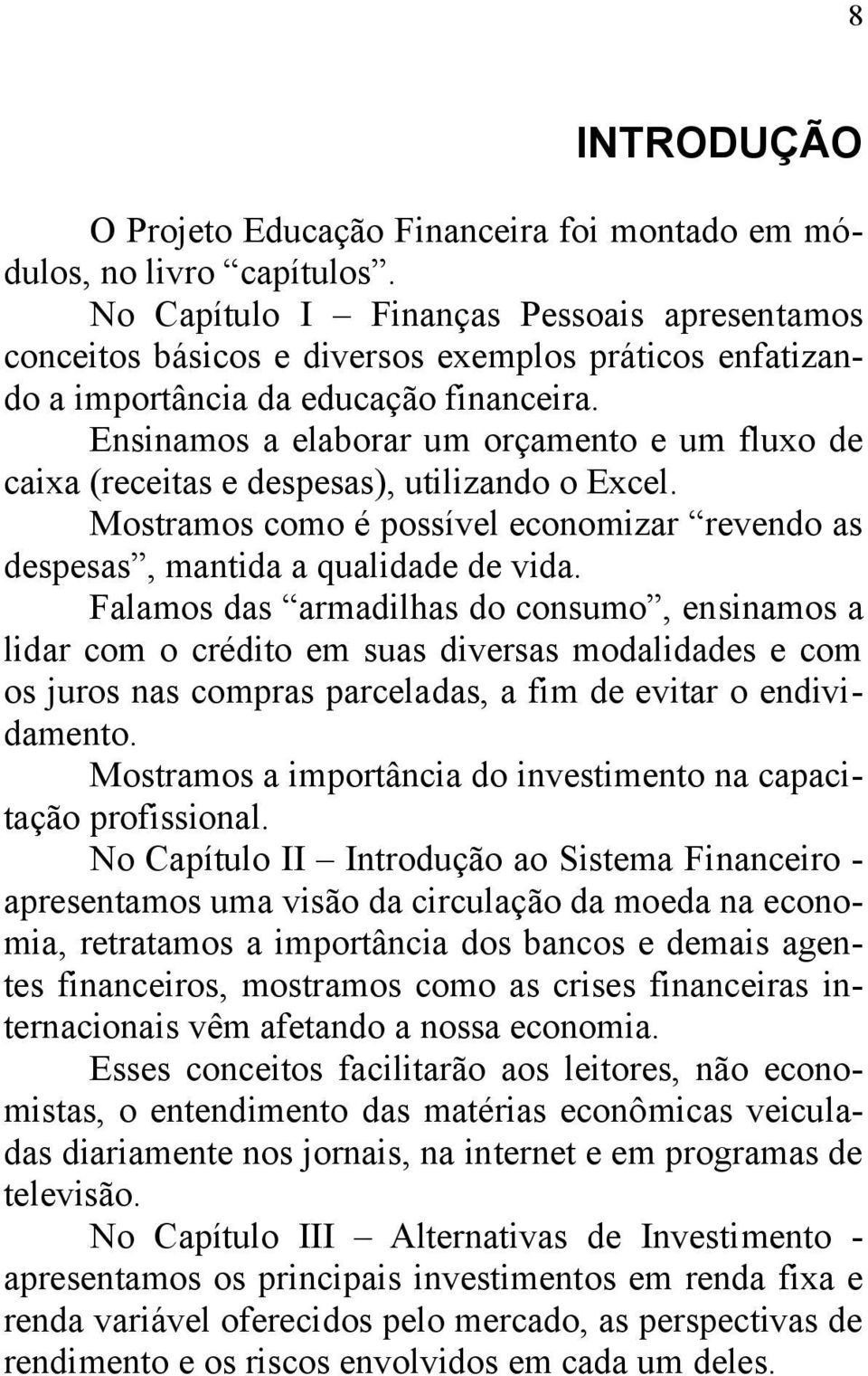 Ensinamos a elaborar um orçamento e um fluxo de caixa (receitas e despesas), utilizando o Excel. Mostramos como é possível economizar revendo as despesas, mantida a qualidade de vida.