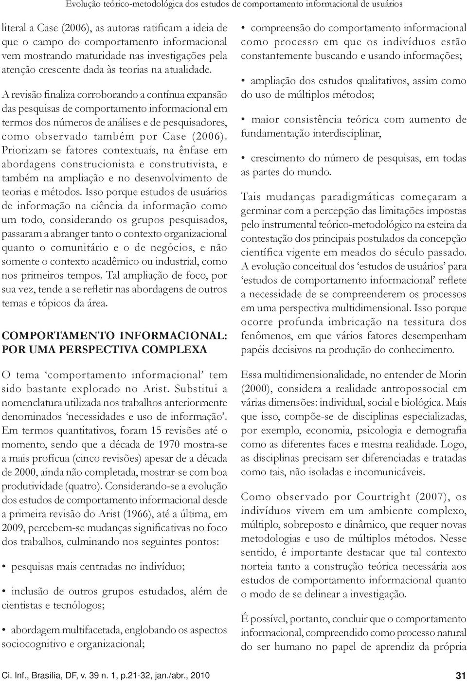 A revisão finaliza corroborando a contínua expansão das pesquisas de comportamento informacional em termos dos números de análises e de pesquisadores, como observado também por Case (2006).