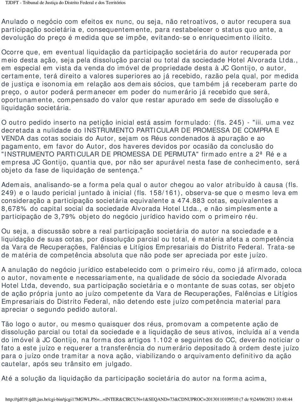 Ocorre que, em eventual liquidação da participação societária do autor recuperada por meio desta ação, seja pela dissolução parcial ou total da sociedade Hotel Alvorada Ltda.