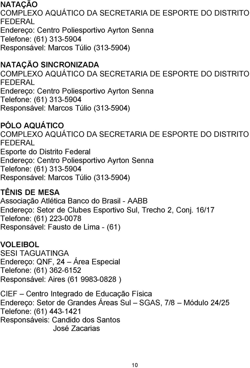 DA SECRETARIA DE ESPORTE DO DISTRITO FEDERAL Esporte do Distrito Federal Endereço: Centro Poliesportivo Ayrton Senna Telefone: (61) 313-5904 Responsável: Marcos Túlio (313-5904) TÊNIS DE MESA