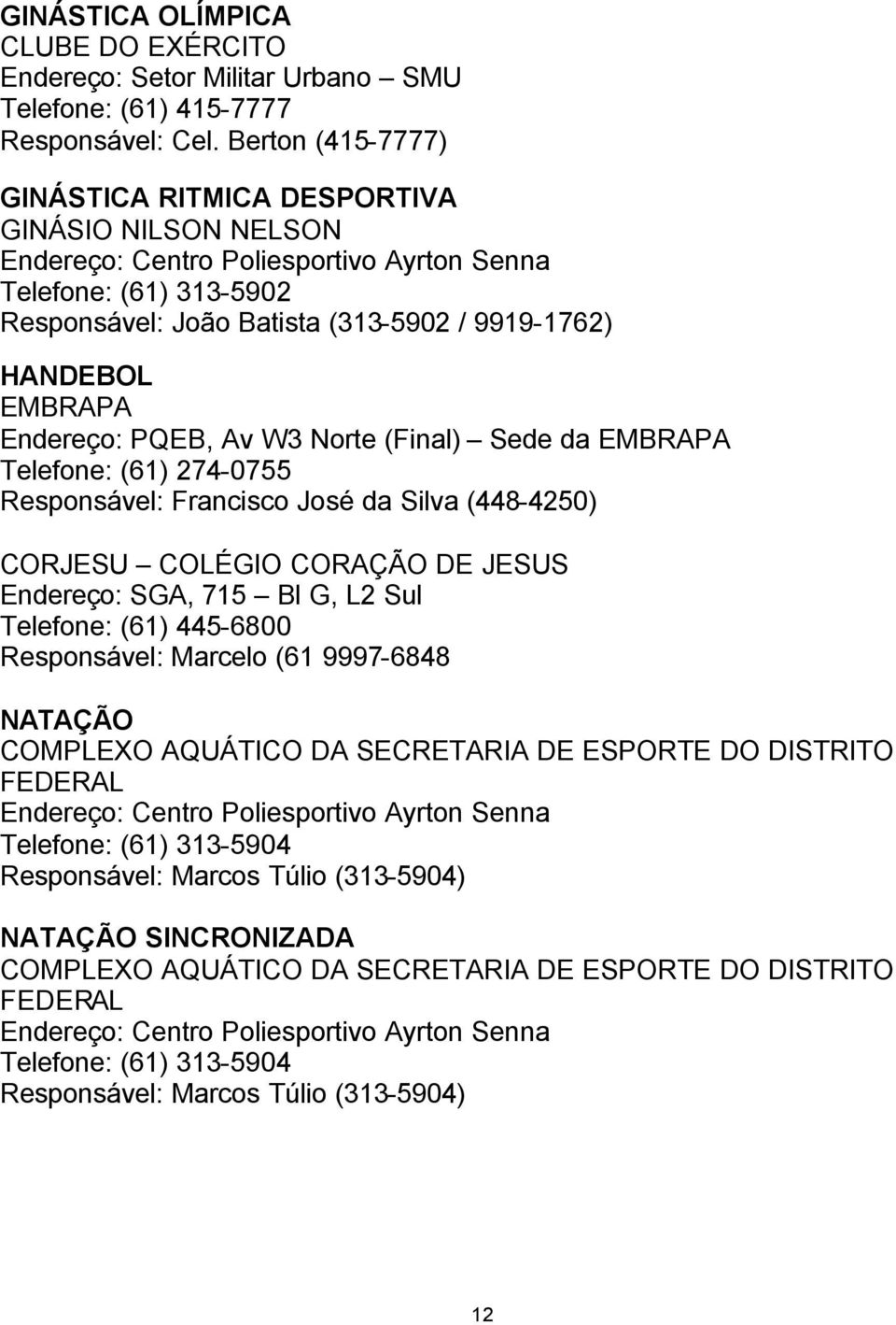 EMBRAPA Endereço: PQEB, Av W3 Norte (Final) Sede da EMBRAPA Telefone: (61) 274-0755 Responsável: Francisco José da Silva (448-4250) CORJESU COLÉGIO CORAÇÃO DE JESUS Endereço: SGA, 715 Bl G, L2 Sul