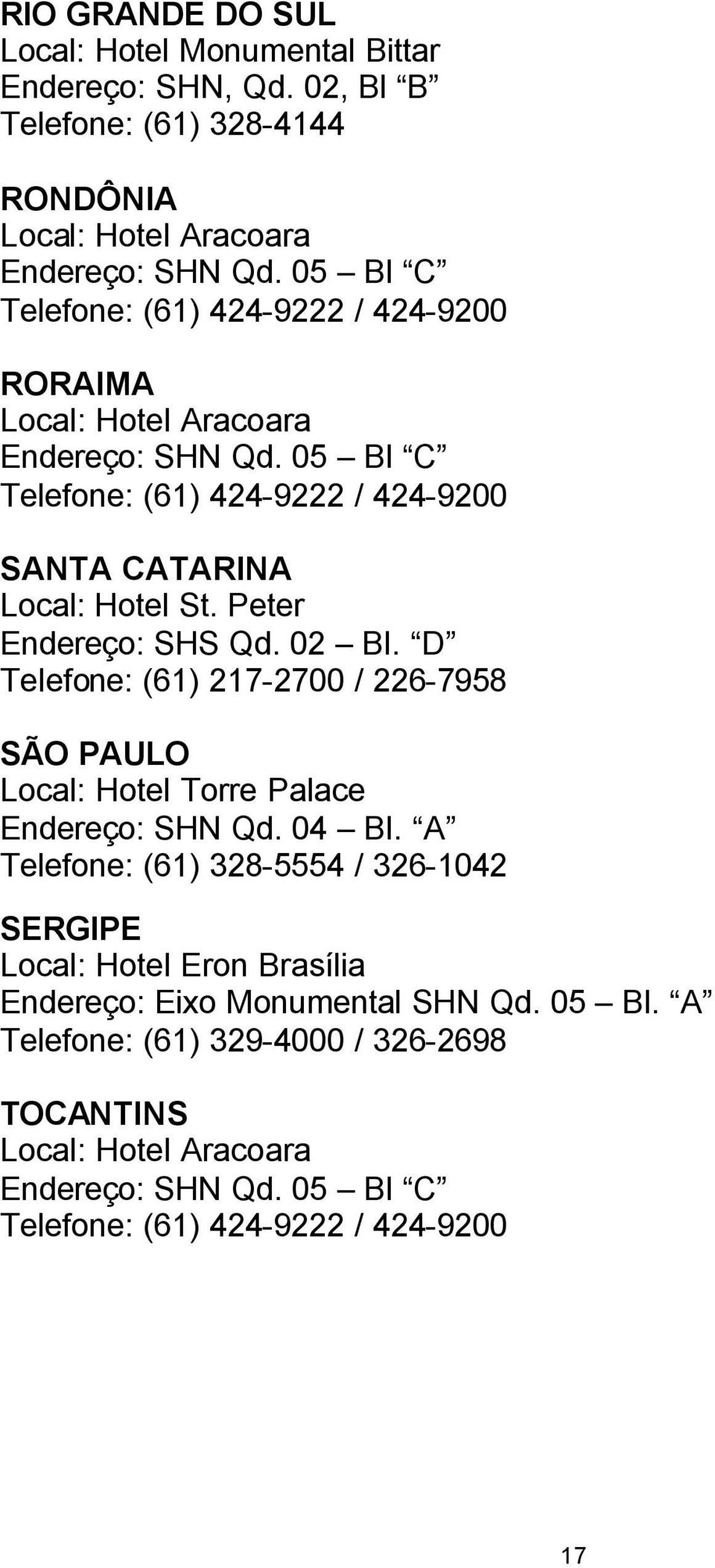 Peter Endereço: SHS Qd. 02 Bl. D Telefone: (61) 217-2700 / 226-7958 SÃO PAULO Local: Hotel Torre Palace Endereço: SHN Qd. 04 Bl.