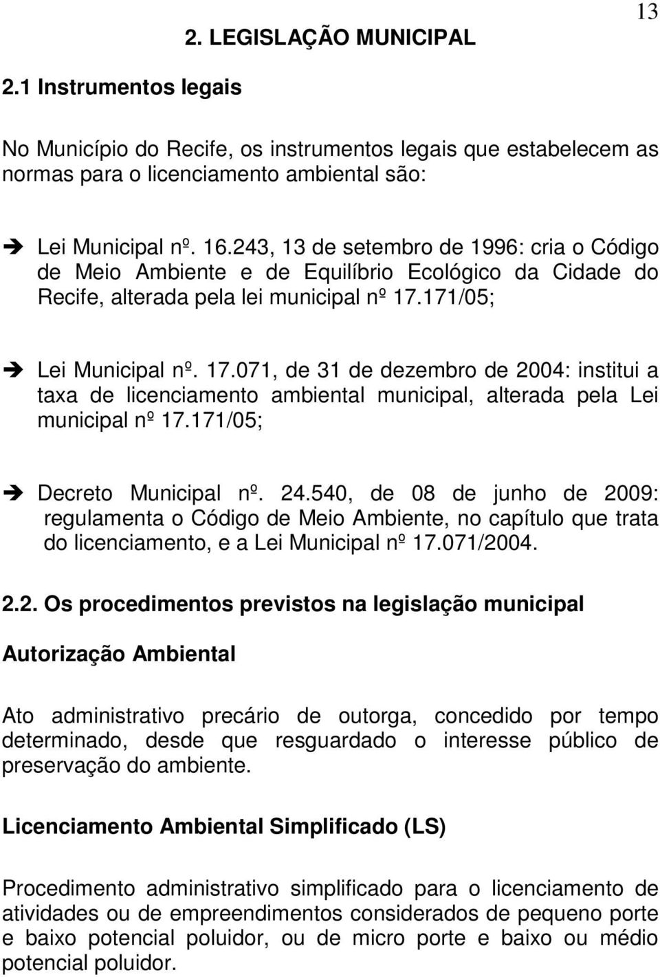 171/05; Lei Municipal nº. 17.071, de 31 de dezembro de 2004: institui a taxa de licenciamento ambiental municipal, alterada pela Lei municipal nº 17.171/05; Decreto Municipal nº. 24.