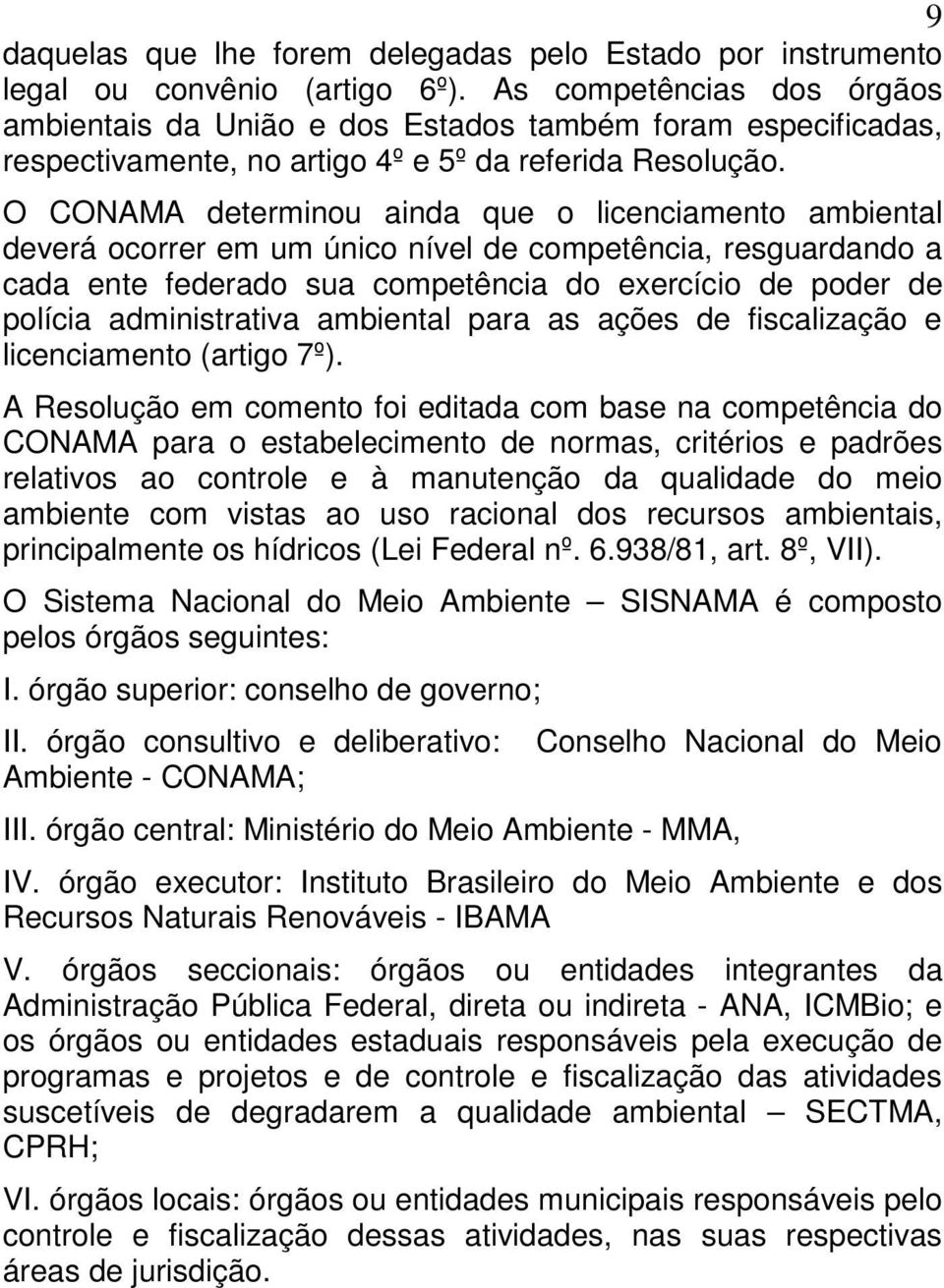 O CONAMA determinou ainda que o licenciamento ambiental deverá ocorrer em um único nível de competência, resguardando a cada ente federado sua competência do exercício de poder de polícia