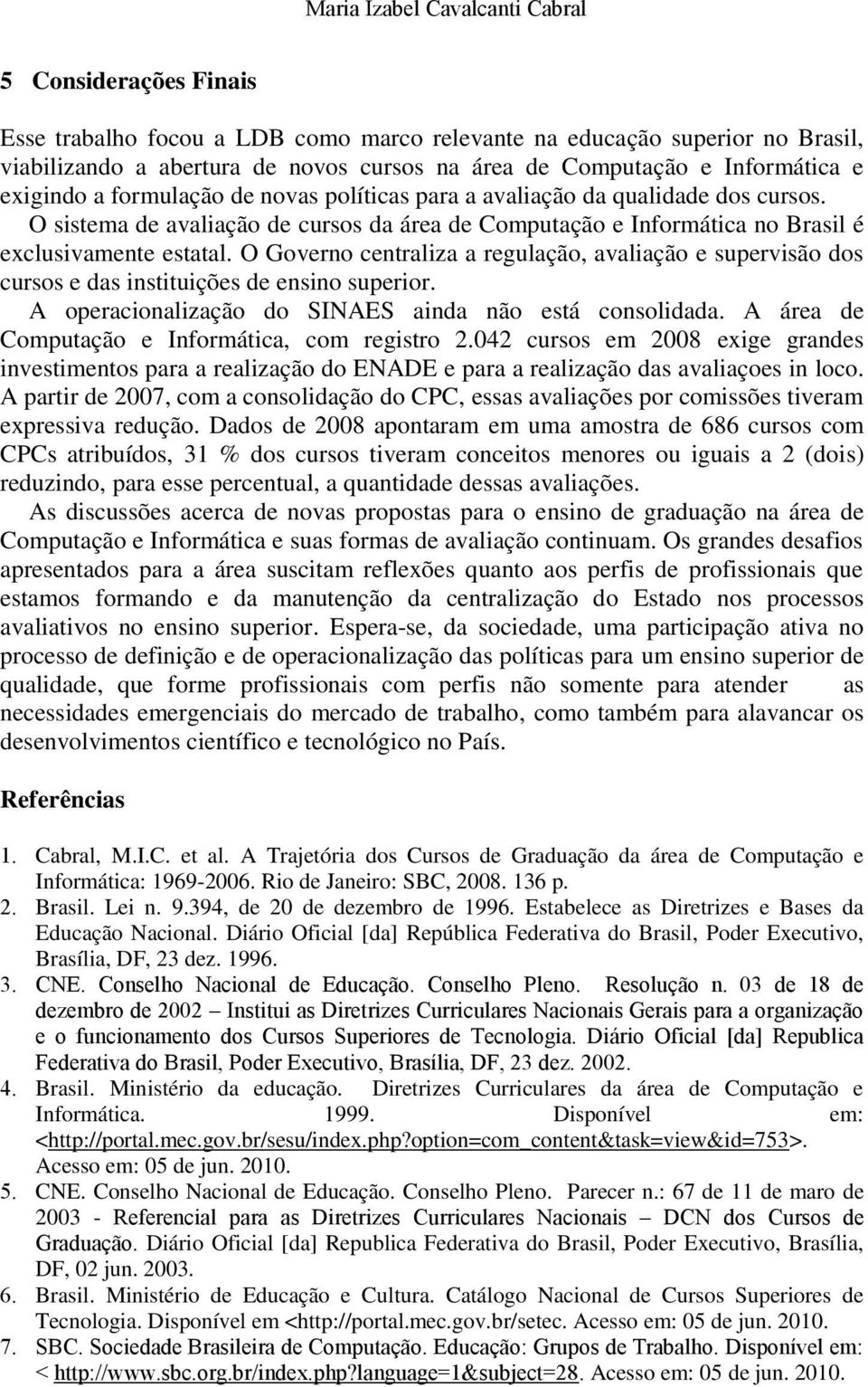 O Governo centraliza a regulação, avaliação e supervisão dos cursos e das instituições de ensino superior. A operacionalização do SINAES ainda não está consolidada.