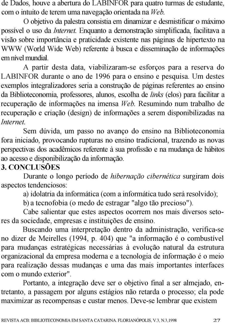 Enquanto a demonstração simplificada, facilitava a visão sobre importância e praticidade existente nas páginas de hipertexto na WWW (World Wide Web) referente à busca e disseminação de informações em