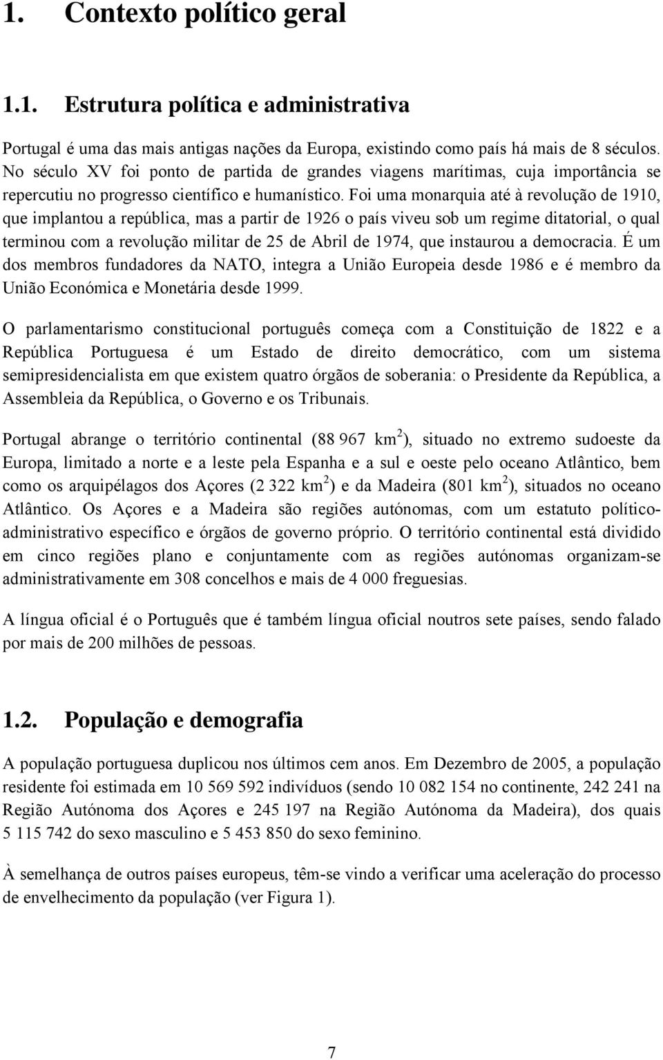 Foi uma monarquia até à revolução de 1910, que implantou a república, mas a partir de 1926 o país viveu sob um regime ditatorial, o qual terminou com a revolução militar de 25 de Abril de 1974, que