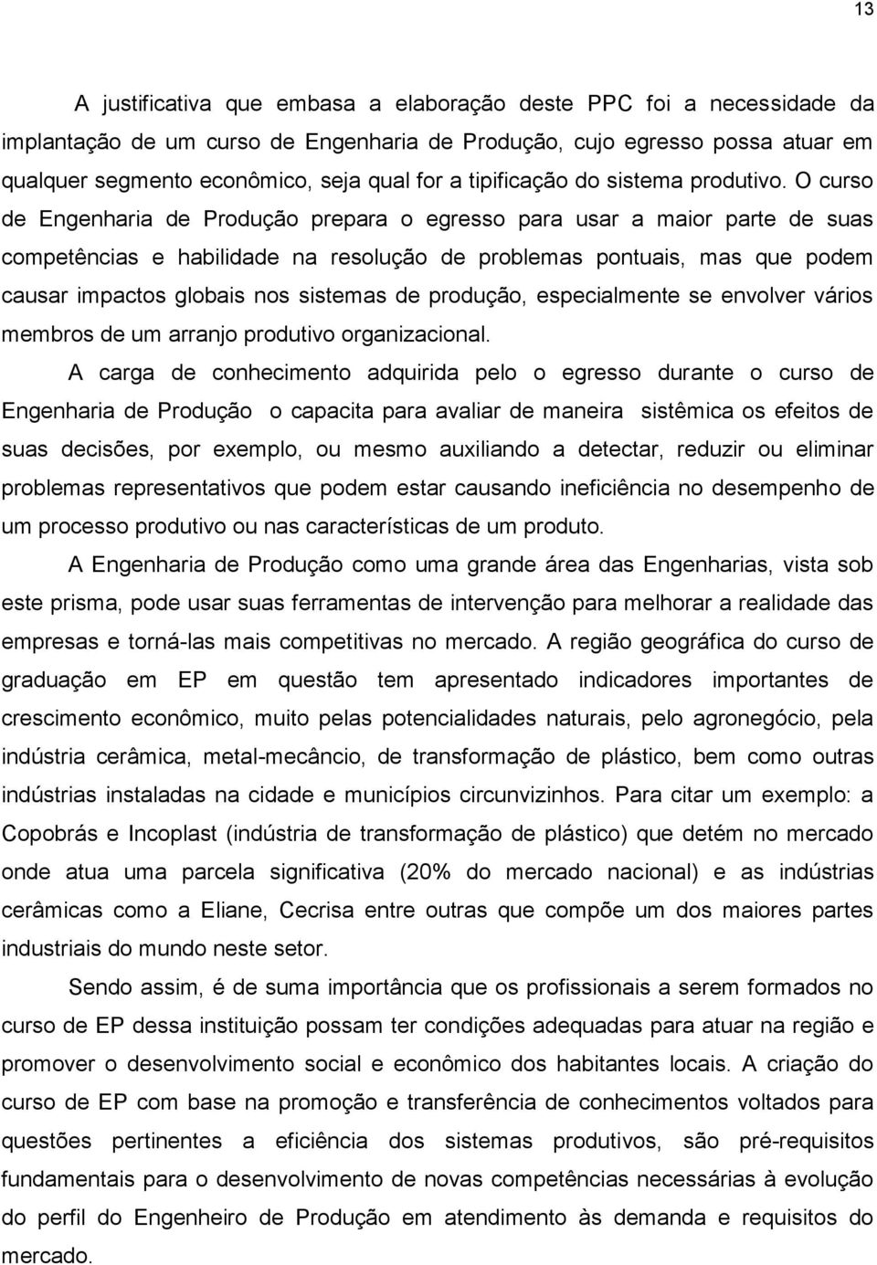 O curso de Engenharia de Produção prepara o egresso para usar a maior parte de suas competências e habilidade na resolução de problemas pontuais, mas que podem causar impactos globais nos sistemas de