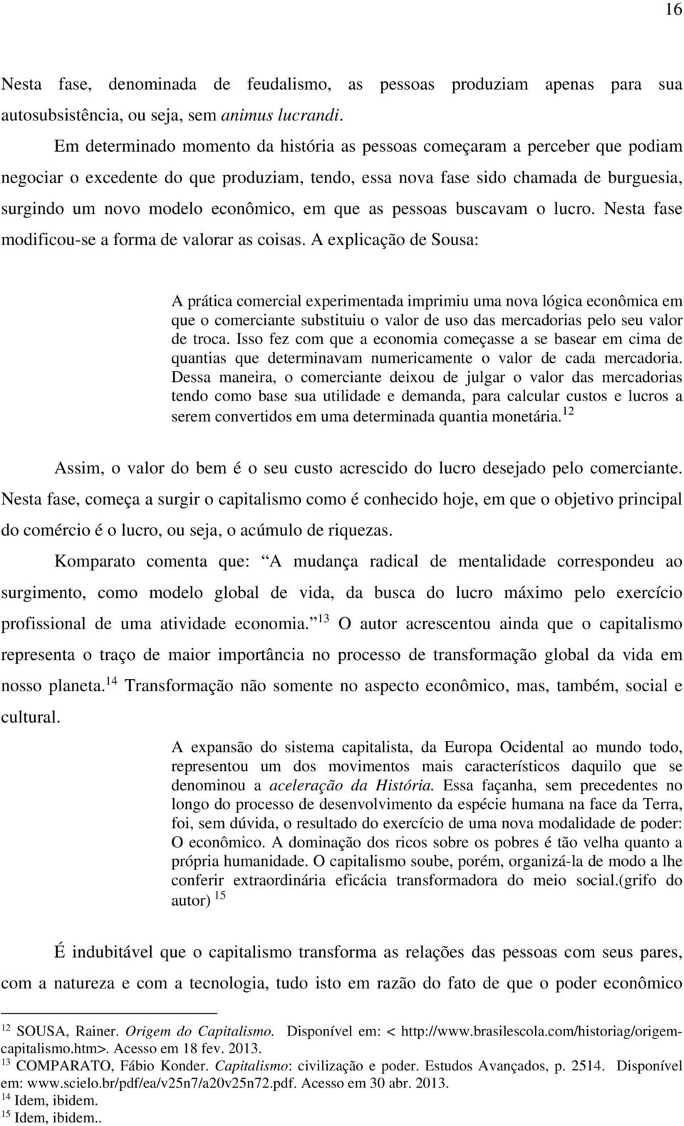 econômico, em que as pessoas buscavam o lucro. Nesta fase modificou-se a forma de valorar as coisas.