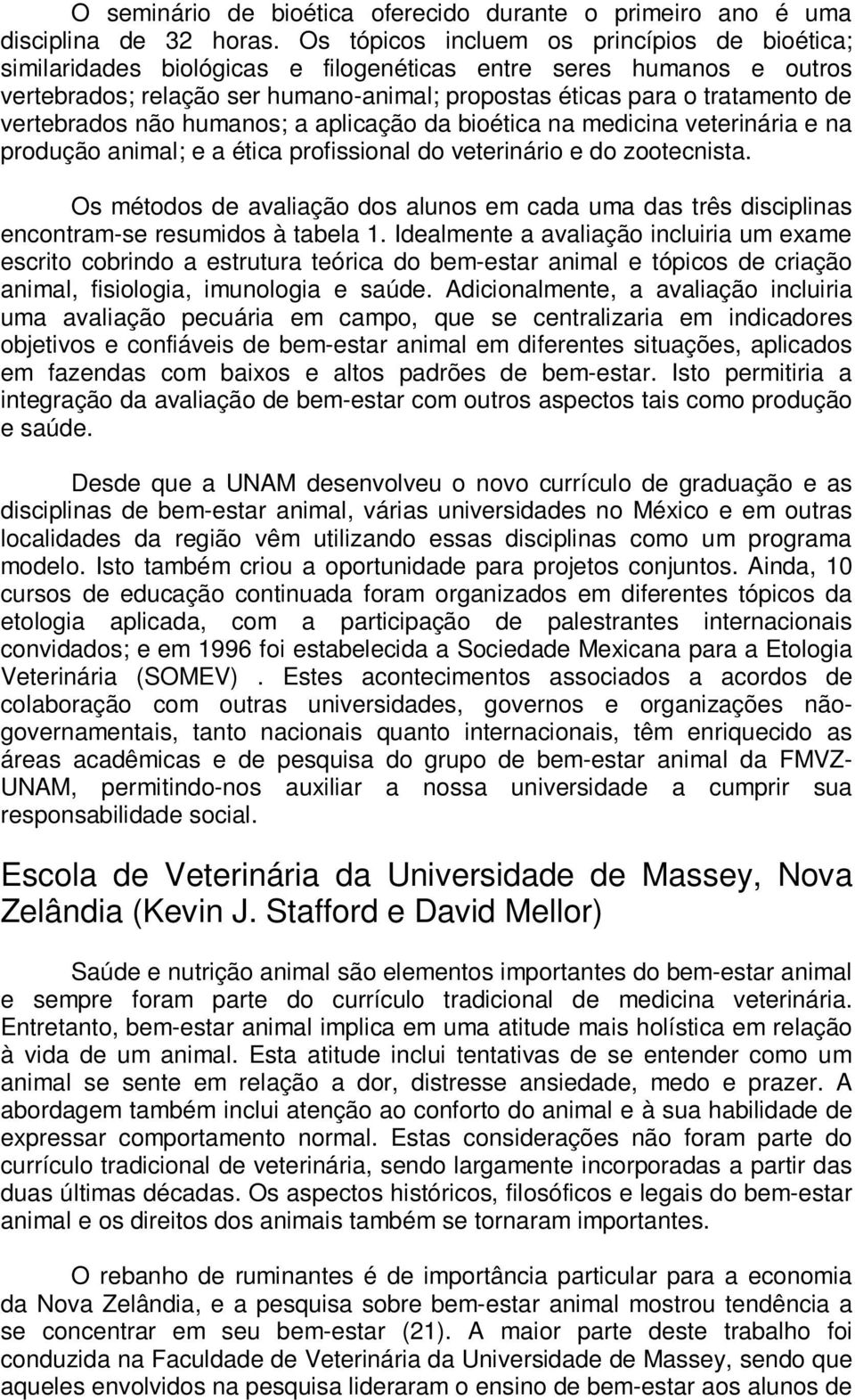 vertebrados não humanos; a aplicação da bioética na medicina veterinária e na produção animal; e a ética profissional do veterinário e do zootecnista.