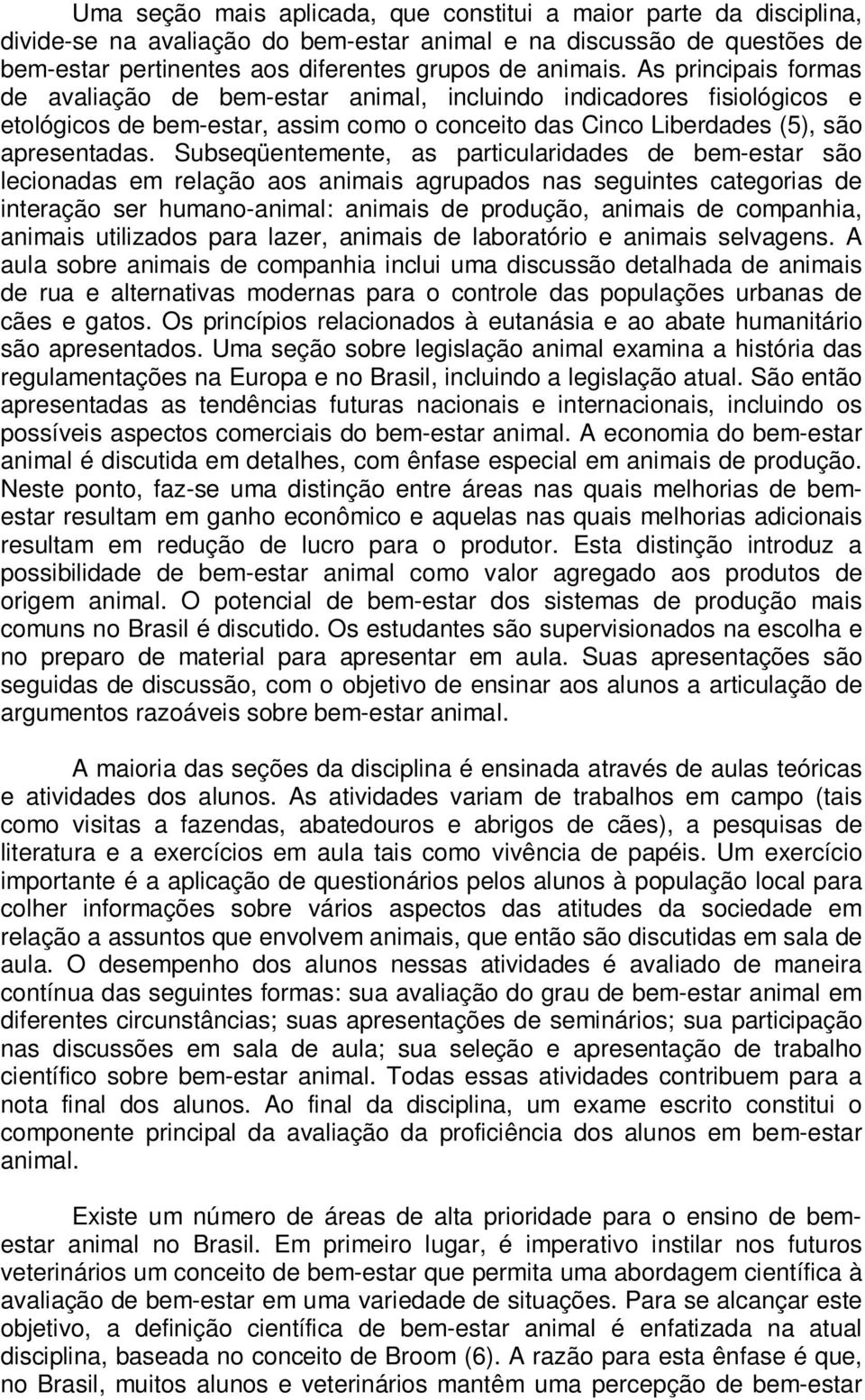 Subseqüentemente, as particularidades de bem-estar são lecionadas em relação aos animais agrupados nas seguintes categorias de interação ser humano-animal: animais de produção, animais de companhia,