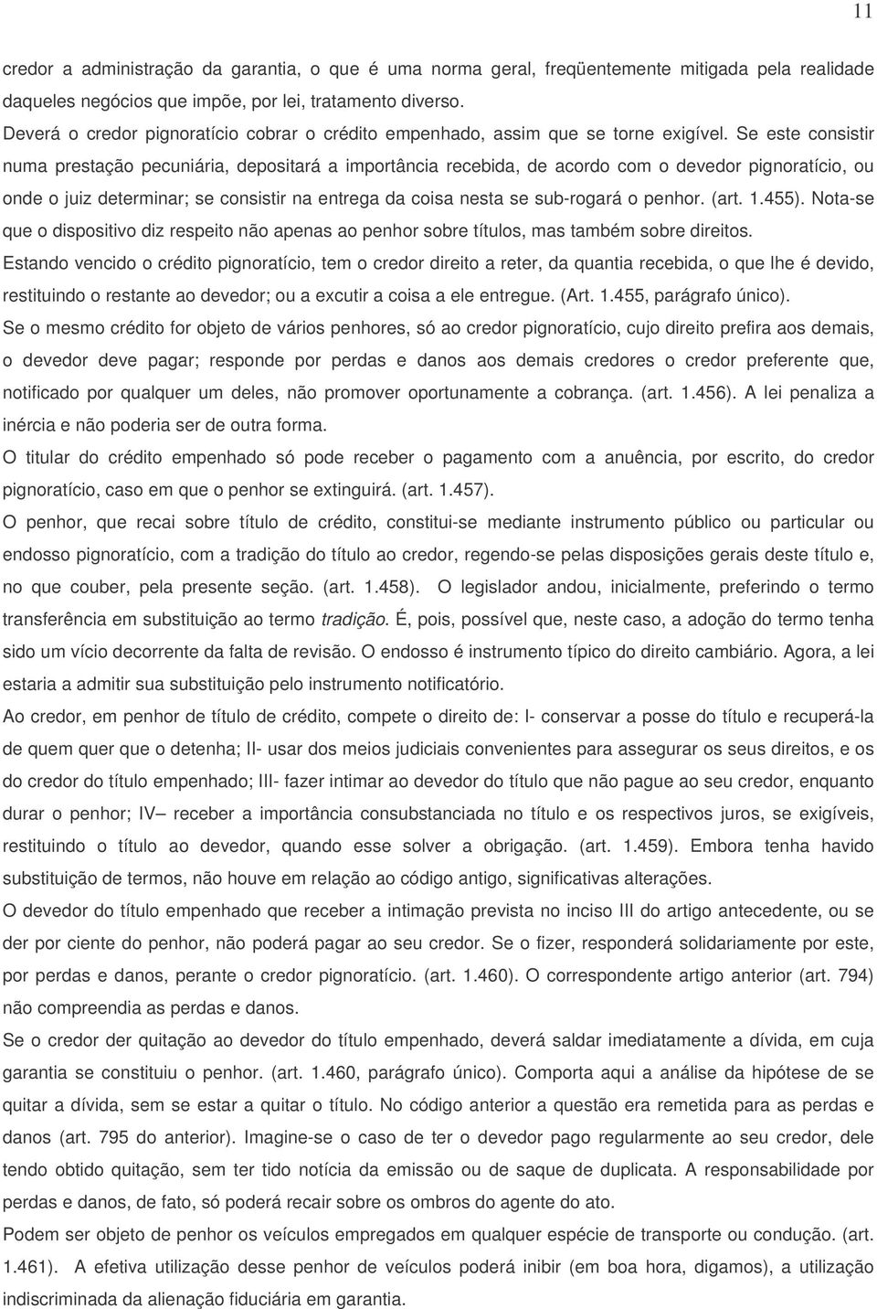 Se este consistir numa prestação pecuniária, depositará a importância recebida, de acordo com o devedor pignoratício, ou onde o juiz determinar; se consistir na entrega da coisa nesta se sub-rogará o