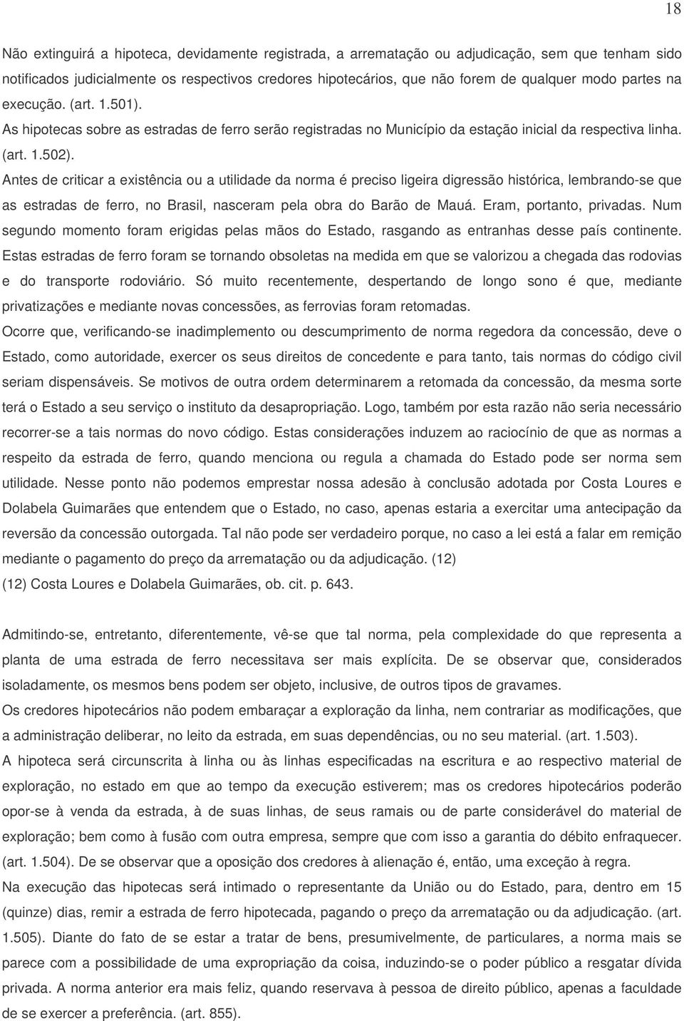 Antes de criticar a existência ou a utilidade da norma é preciso ligeira digressão histórica, lembrando-se que as estradas de ferro, no Brasil, nasceram pela obra do Barão de Mauá.