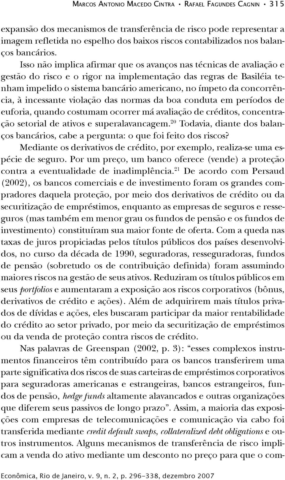 Isso não implica afirmar que os avanços nas técnicas de avaliação e gestão do risco e o rigor na implementação das regras de Basiléia tenham impelido o sistema bancário americano, no ímpeto da