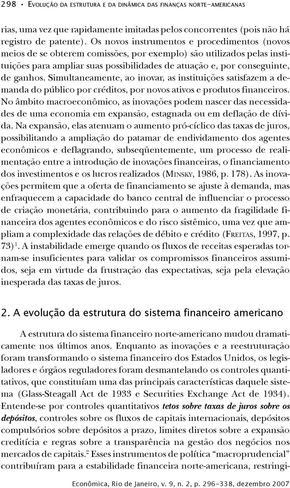 Simultaneamente, ao inovar, as instituições satisfazem a demanda do público por créditos, por novos ativos e produtos financeiros.