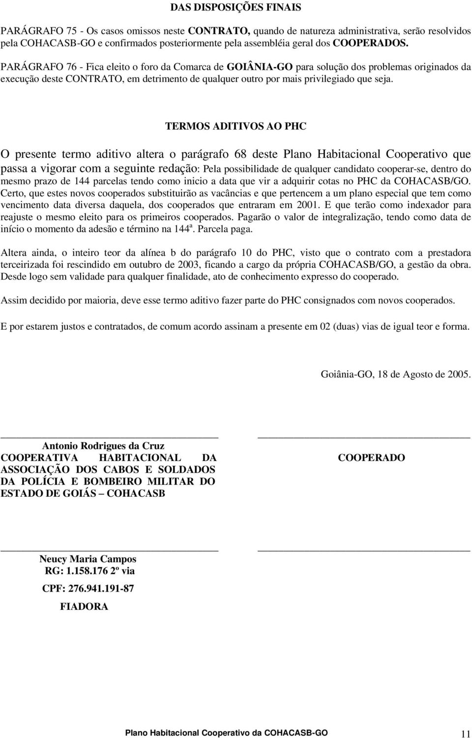 TERMOS ADITIVOS AO PHC O presente termo aditivo altera o parágrafo 68 deste Plano Habitacional Cooperativo que passa a vigorar com a seguinte redação: Pela possibilidade de qualquer candidato