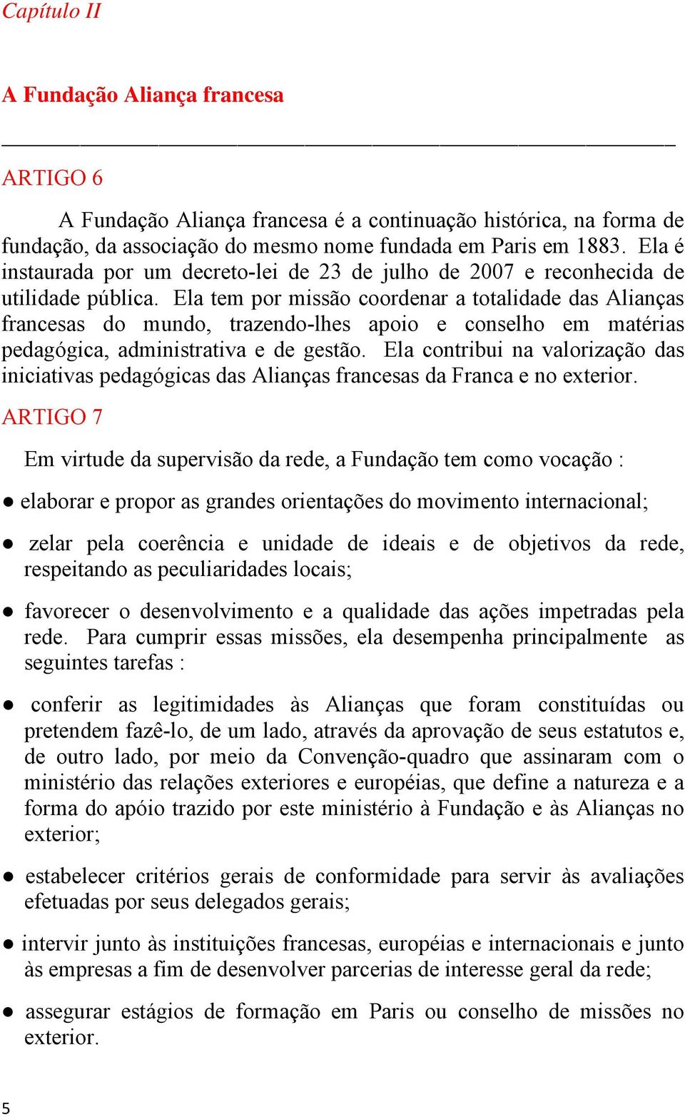 Ela tem por missão coordenar a totalidade das Alianças francesas do mundo, trazendo-lhes apoio e conselho em matérias pedagógica, administrativa e de gestão.