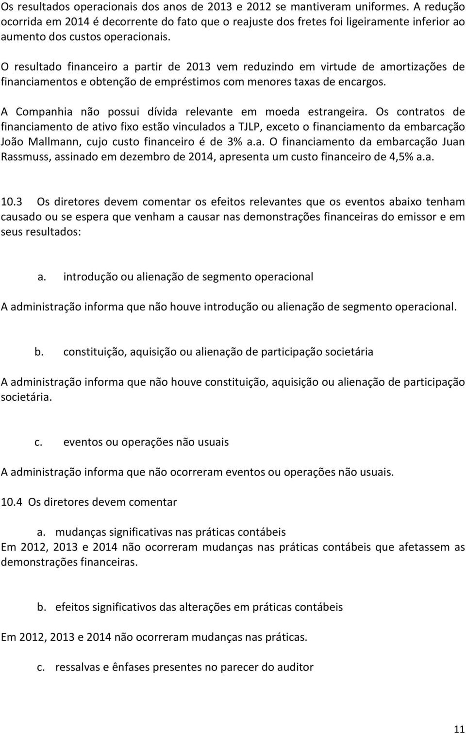 O resultado financeiro a partir de 2013 vem reduzindo em virtude de amortizações de financiamentos e obtenção de empréstimos com menores taxas de encargos.