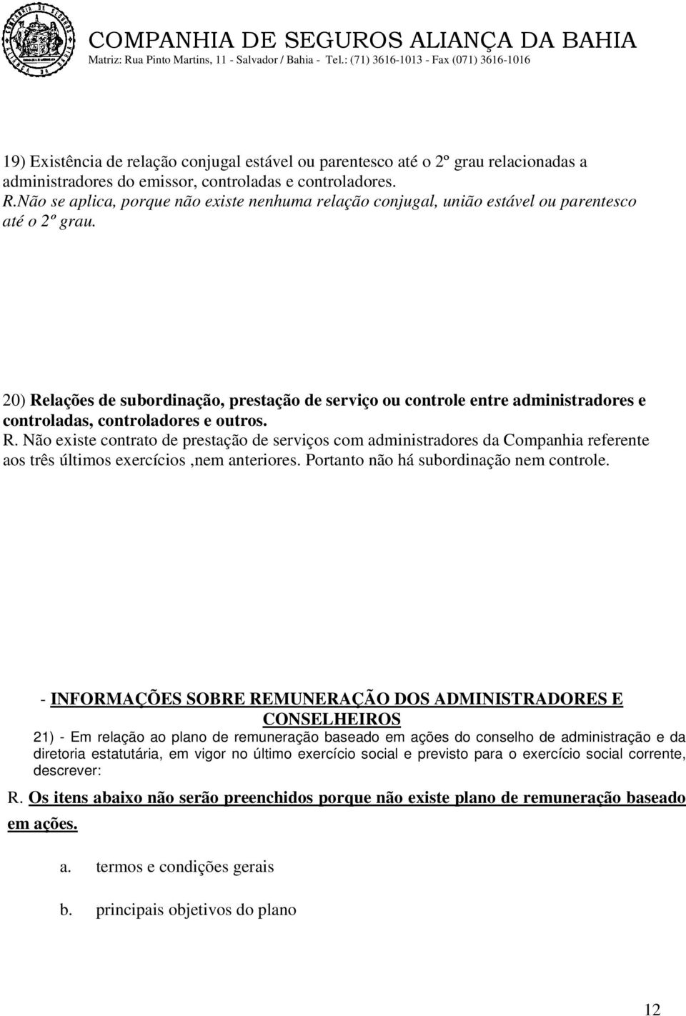 20) Relações de subordinação, prestação de serviço ou controle entre administradores e controladas, controladores e outros. R. Não existe contrato de prestação de serviços com administradores da Companhia referente aos três últimos exercícios,nem anteriores.