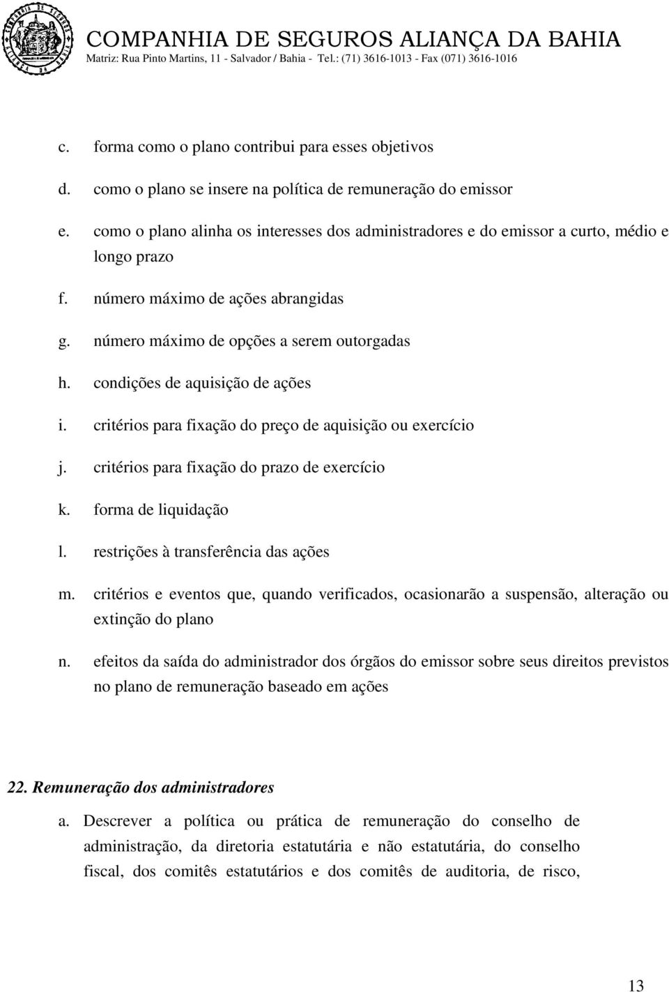 condições de aquisição de ações i. critérios para fixação do preço de aquisição ou exercício j. critérios para fixação do prazo de exercício k. forma de liquidação l.