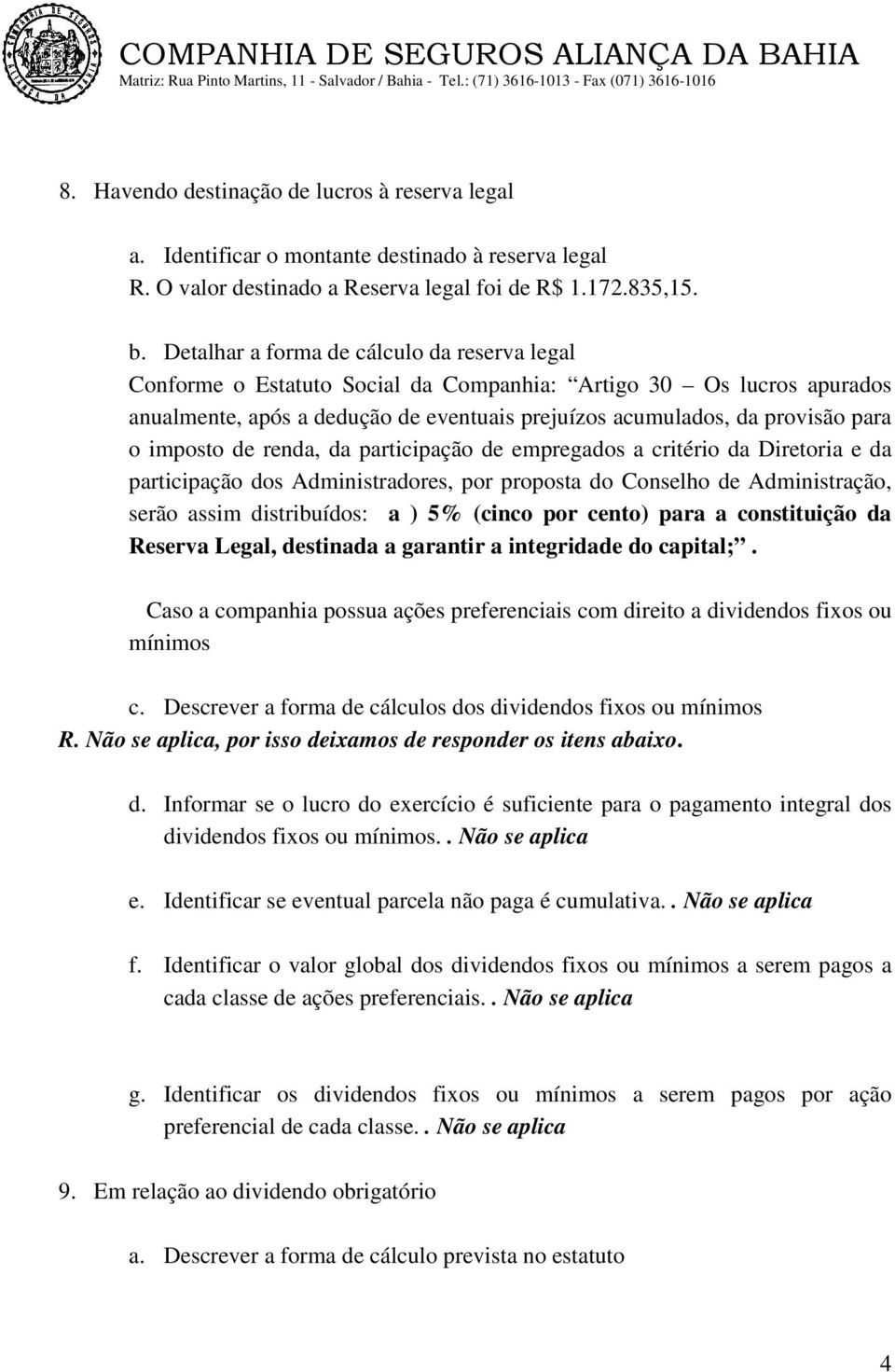 imposto de renda, da participação de empregados a critério da Diretoria e da participação dos Administradores, por proposta do Conselho de Administração, serão assim distribuídos: a ) 5% (cinco por