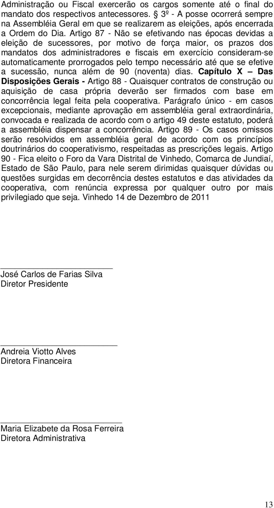 Artigo 87 - Não se efetivando nas épocas devidas a eleição de sucessores, por motivo de força maior, os prazos dos mandatos dos administradores e fiscais em exercício consideram-se automaticamente