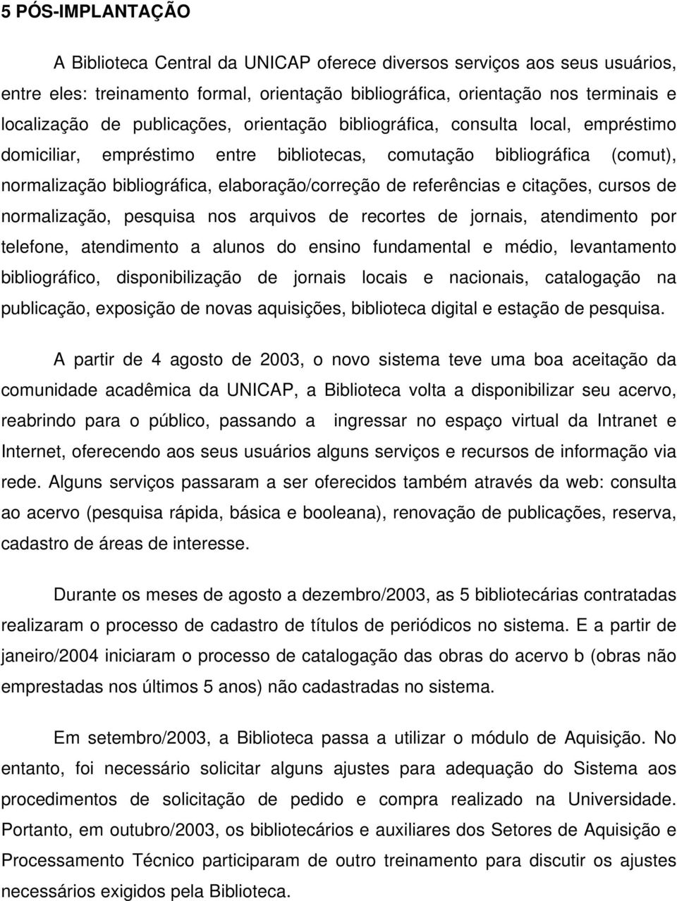 referências e citações, cursos de normalização, pesquisa nos arquivos de recortes de jornais, atendimento por telefone, atendimento a alunos do ensino fundamental e médio, levantamento bibliográfico,