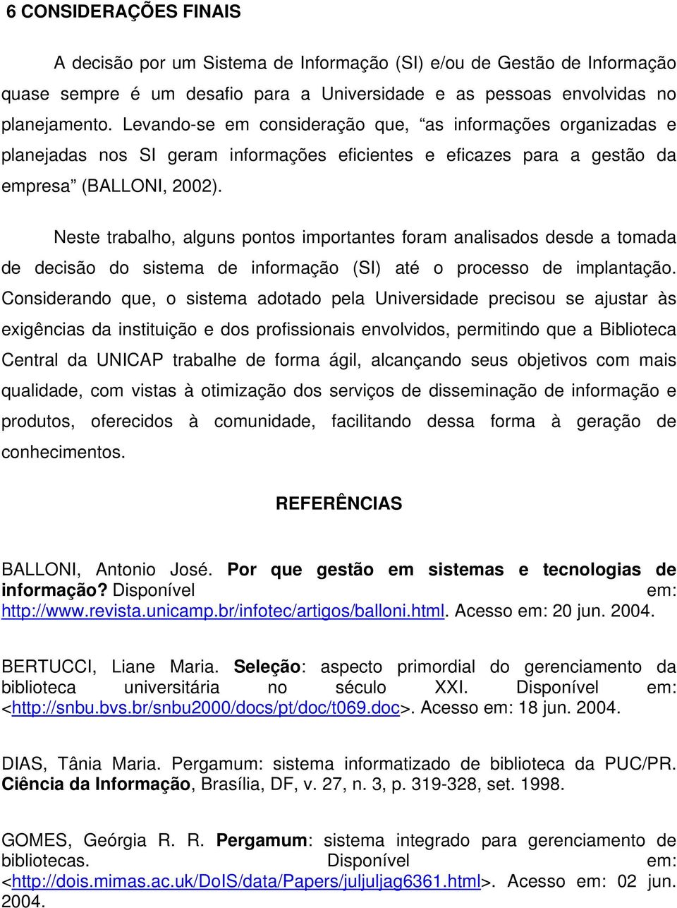 Neste trabalho, alguns pontos importantes foram analisados desde a tomada de decisão do sistema de informação (SI) até o processo de implantação.