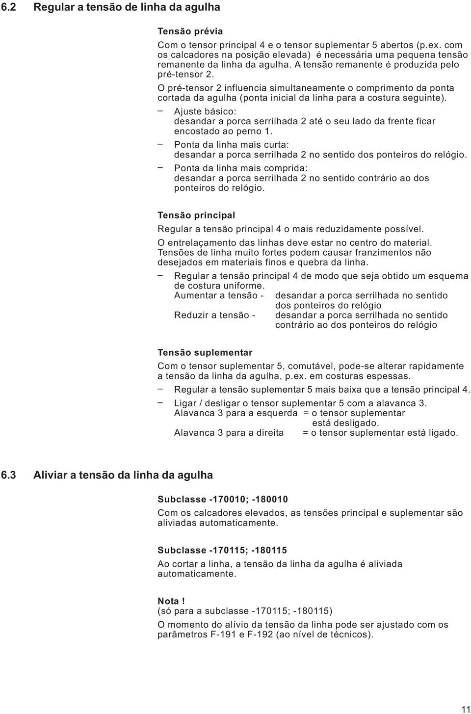 O pré-tensor 2 influencia simultaneamente o comprimento da ponta cortada da agulha (ponta inicial da linha para a costura seguinte).