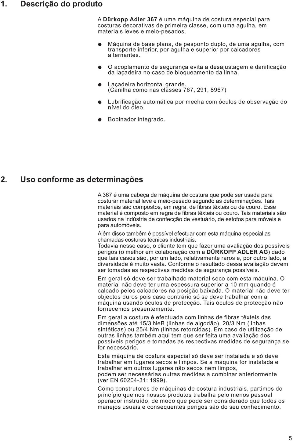 O acoplamento de segurança evita a desajustagem e danificação da laçadeira no caso de bloqueamento da linha. Laçadeira horizontal grande.