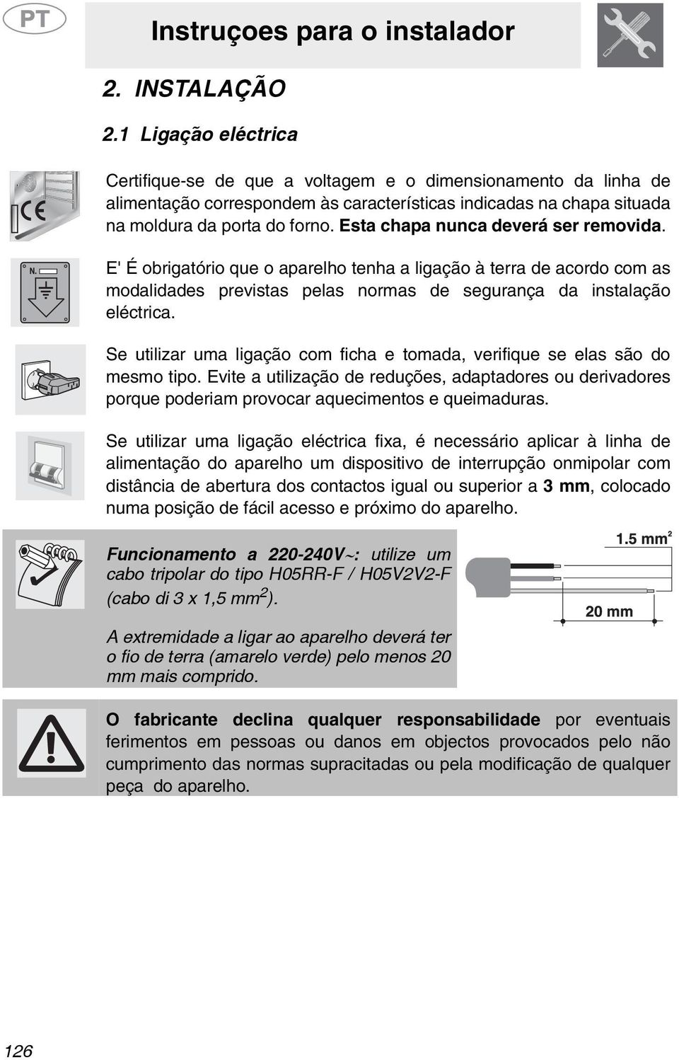 Esta chapa nunca deverá ser removida. E' É obrigatório que o aparelho tenha a ligação à terra de acordo com as modalidades previstas pelas normas de segurança da instalação eléctrica.