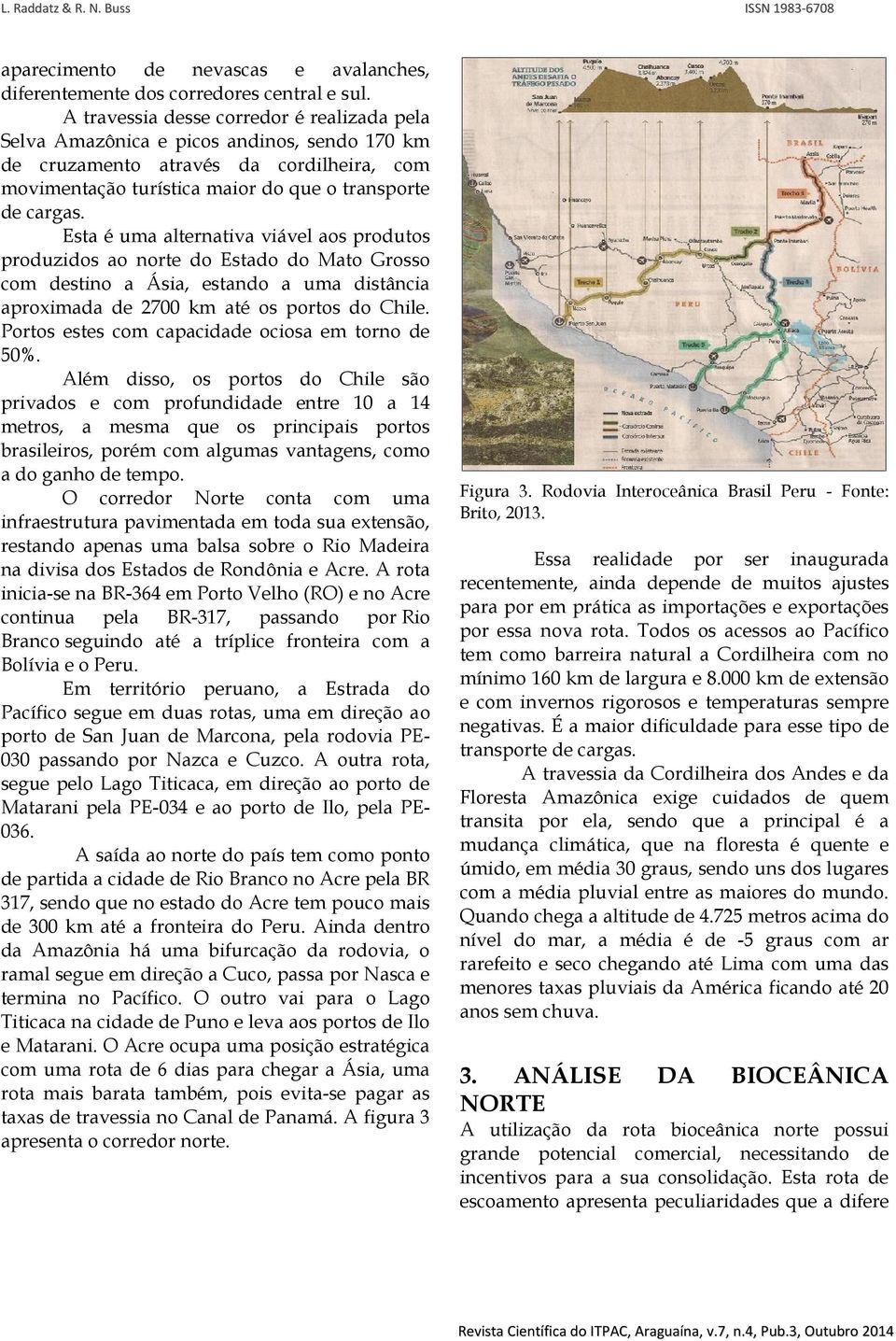 Esta é uma alternativa viável aos produtos produzidos ao norte do Estado do Mato Grosso com destino a Ásia, estando a uma distância aproximada de 2700 km até os portos do Chile.