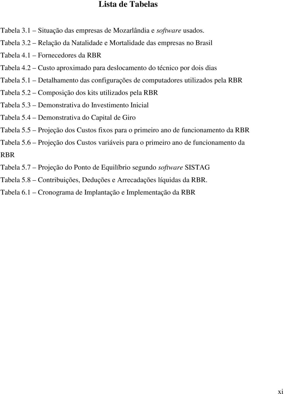 3 Demonstrativa do Investimento Inicial Tabela 5.4 Demonstrativa do Capital de Giro Tabela 5.5 Projeção dos Custos fixos para o primeiro ano de funcionamento da RBR Tabela 5.