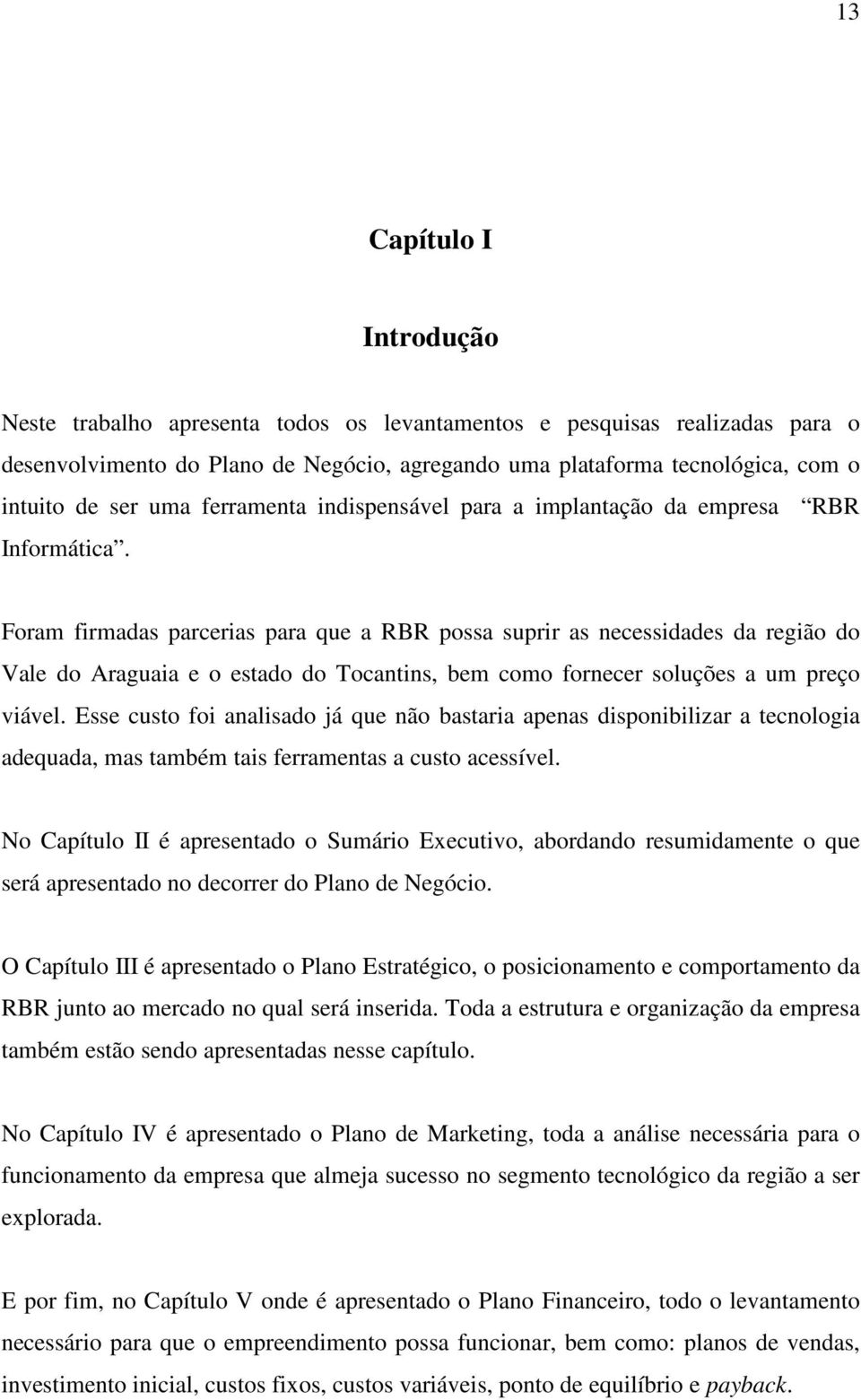 Foram firmadas parcerias para que a RBR possa suprir as necessidades da região do Vale do Araguaia e o estado do Tocantins, bem como fornecer soluções a um preço viável.