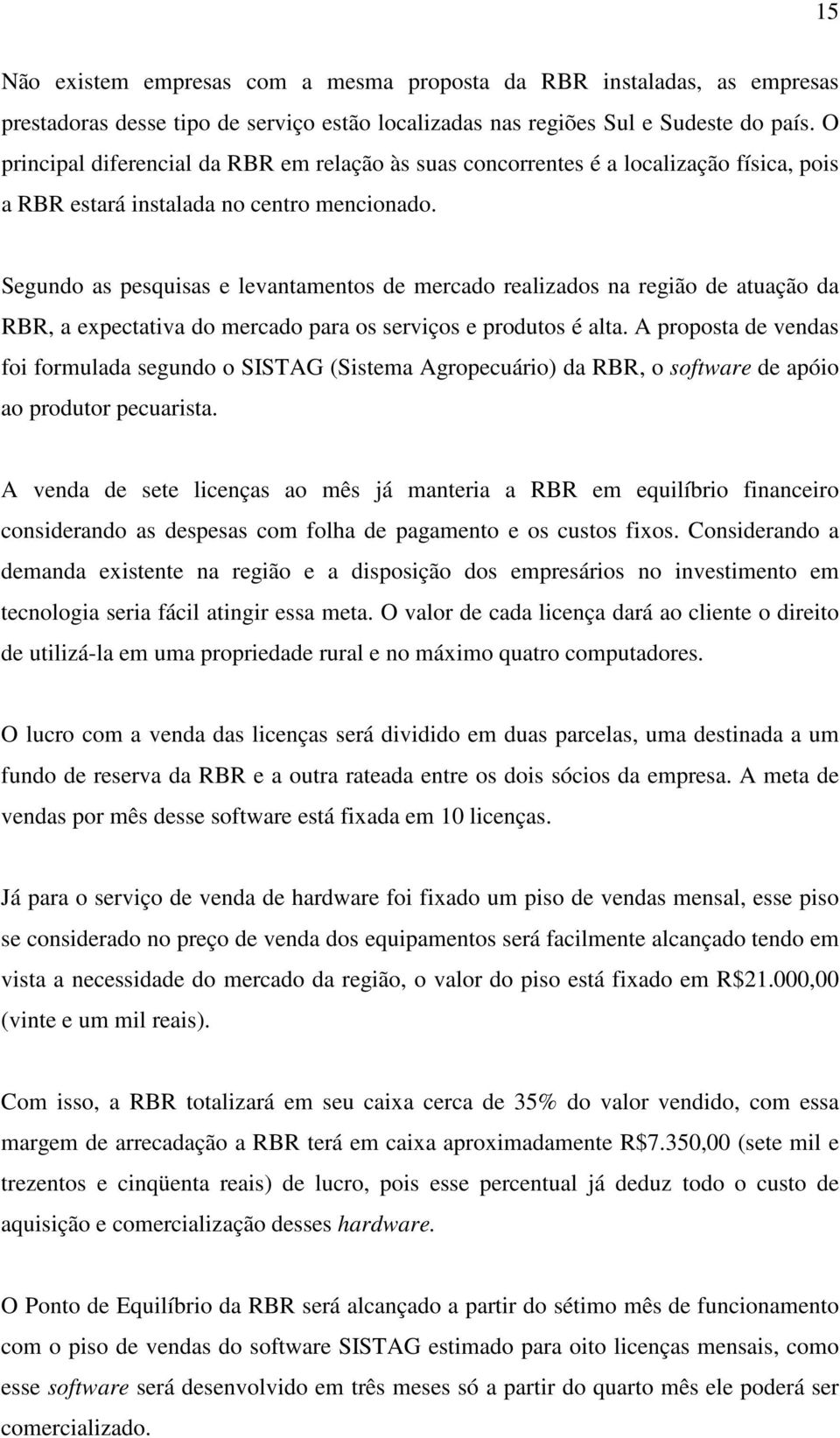 Segundo as pesquisas e levantamentos de mercado realizados na região de atuação da RBR, a expectativa do mercado para os serviços e produtos é alta.