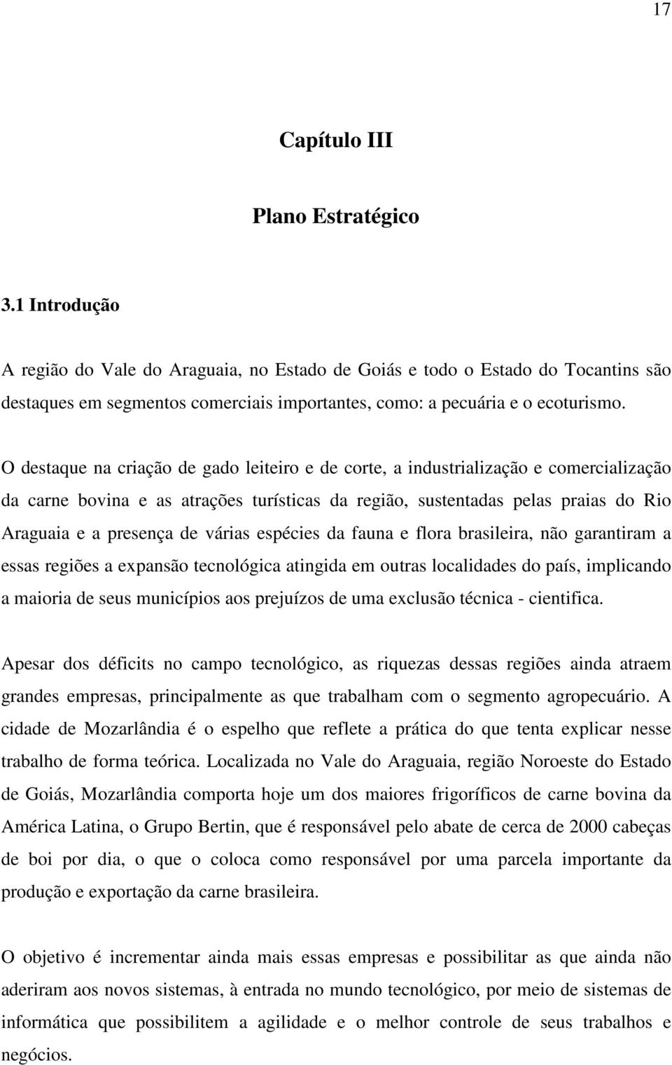 O destaque na criação de gado leiteiro e de corte, a industrialização e comercialização da carne bovina e as atrações turísticas da região, sustentadas pelas praias do Rio Araguaia e a presença de