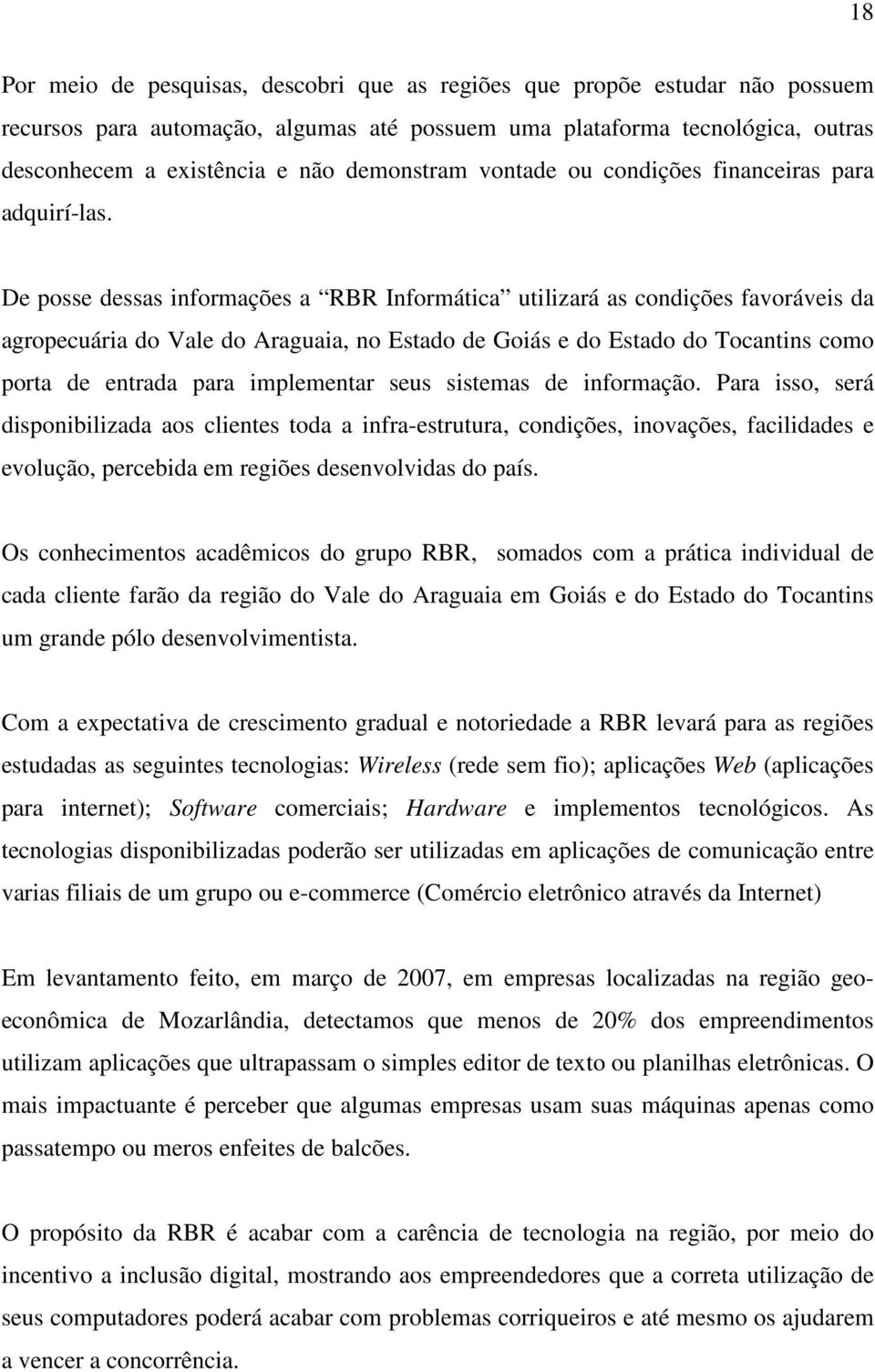 De posse dessas informações a RBR Informática utilizará as condições favoráveis da agropecuária do Vale do Araguaia, no Estado de Goiás e do Estado do Tocantins como porta de entrada para implementar