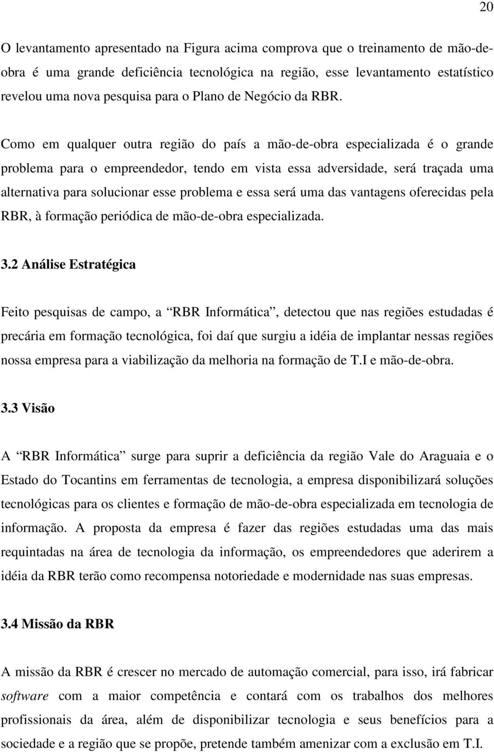 Como em qualquer outra região do país a mão-de-obra especializada é o grande problema para o empreendedor, tendo em vista essa adversidade, será traçada uma alternativa para solucionar esse problema