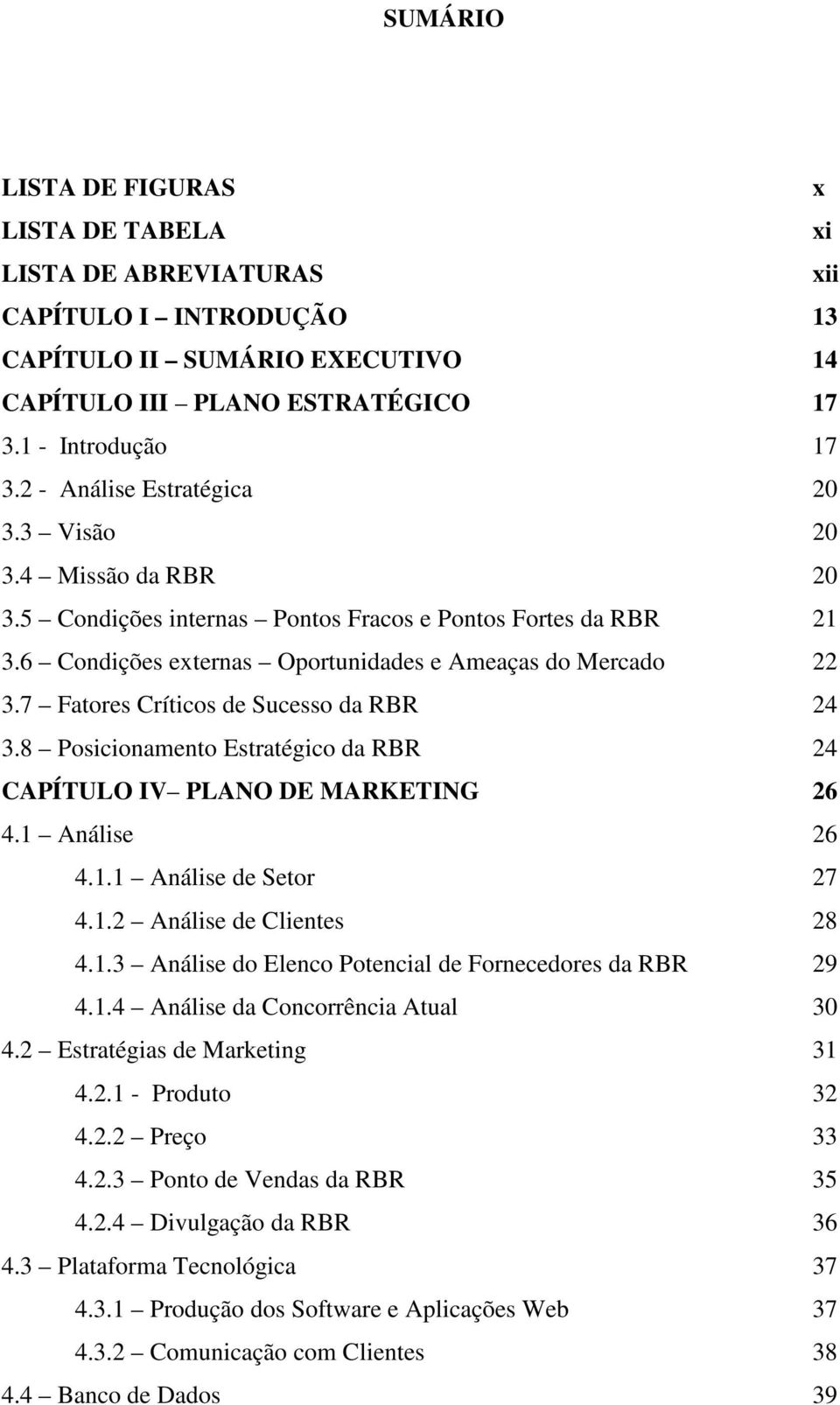 7 Fatores Críticos de Sucesso da RBR 24 3.8 Posicionamento Estratégico da RBR 24 CAPÍTULO IV PLANO DE MARKETING 26 4.1 Análise 26 4.1.1 Análise de Setor 27 4.1.2 Análise de Clientes 28 4.1.3 Análise do Elenco Potencial de Fornecedores da RBR 29 4.