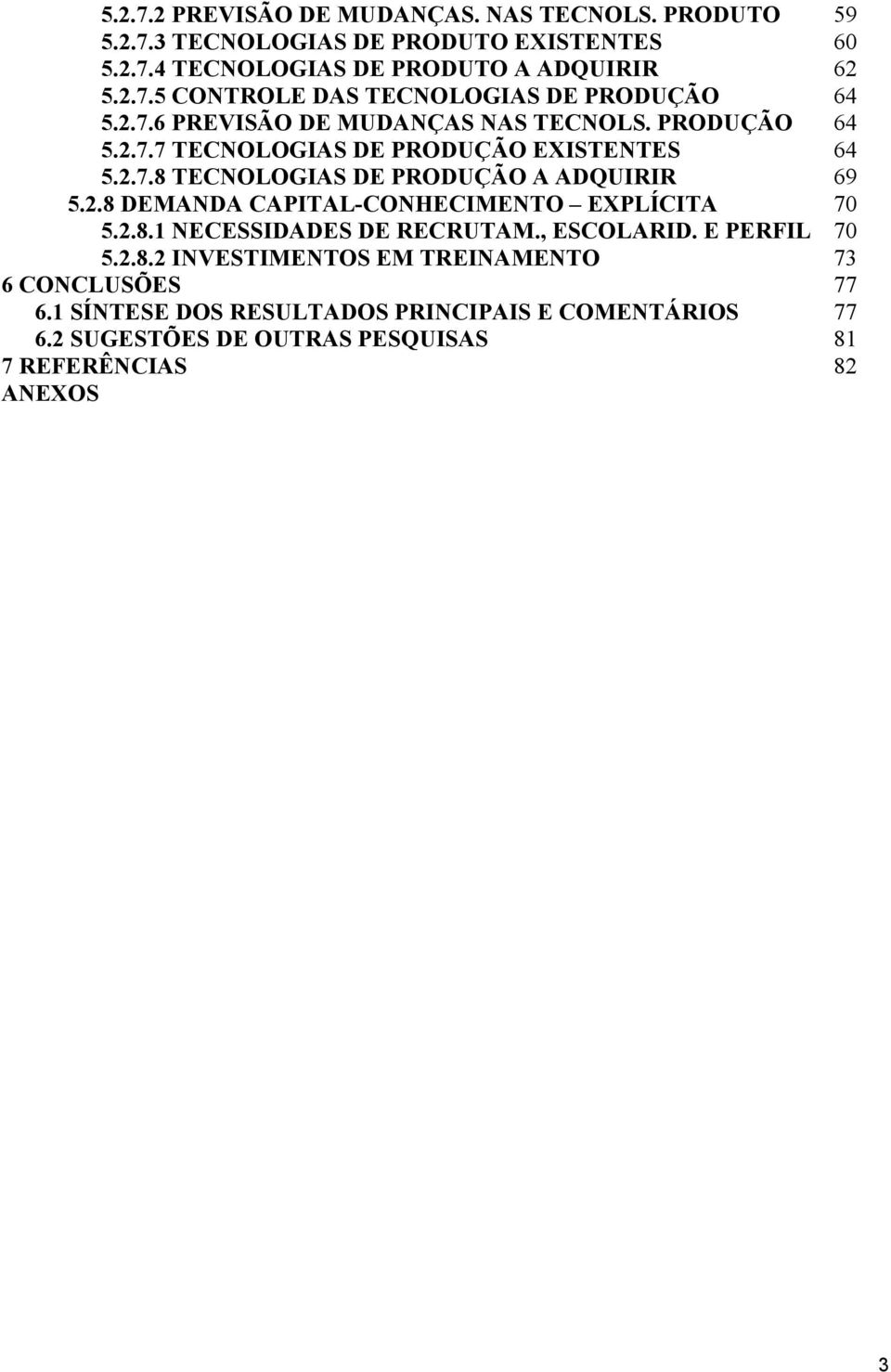 2.8.1 NECESSIDADES DE RECRUTAM., ESCOLARID. E PERFIL 70 5.2.8.2 INVESTIMENTOS EM TREINAMENTO 73 6 CONCLUSÕES 77 6.