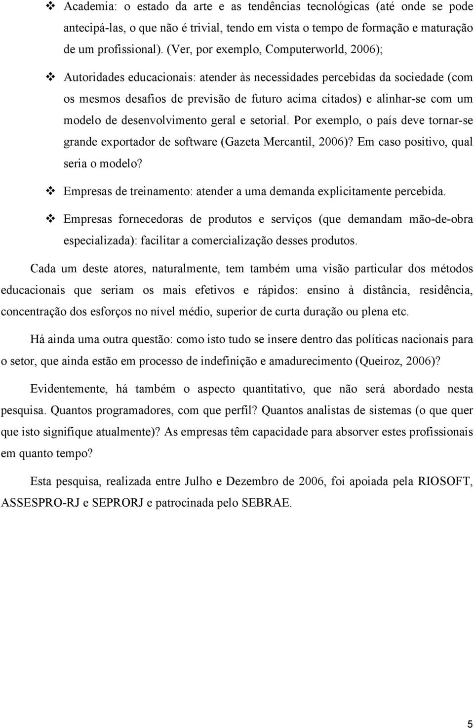 modelo de desenvolvimento geral e setorial. Por exemplo, o país deve tornar-se grande exportador de software (Gazeta Mercantil, 2006)? Em caso positivo, qual seria o modelo?