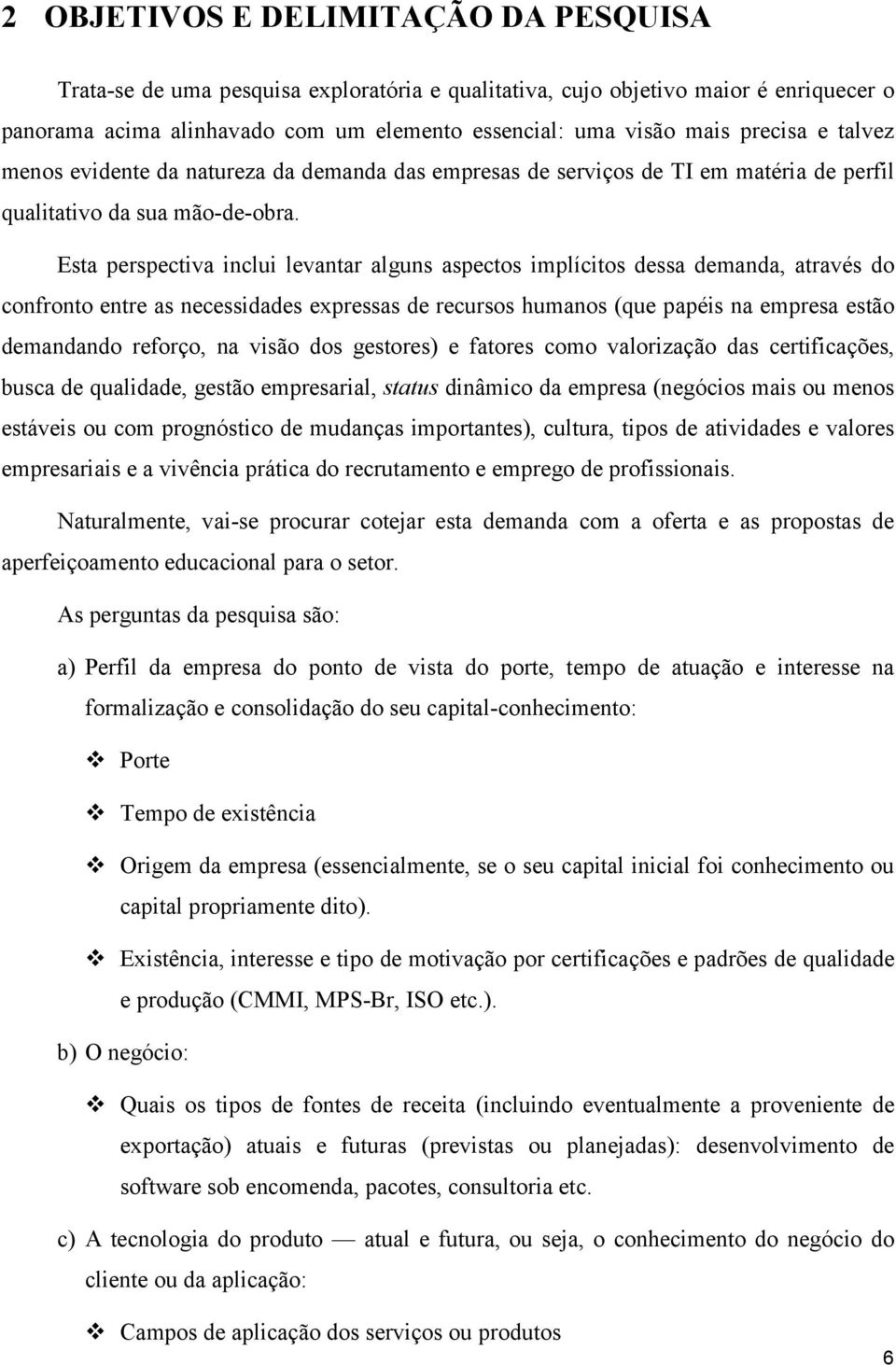 Esta perspectiva inclui levantar alguns aspectos implícitos dessa demanda, através do confronto entre as necessidades expressas de recursos humanos (que papéis na empresa estão demandando reforço, na