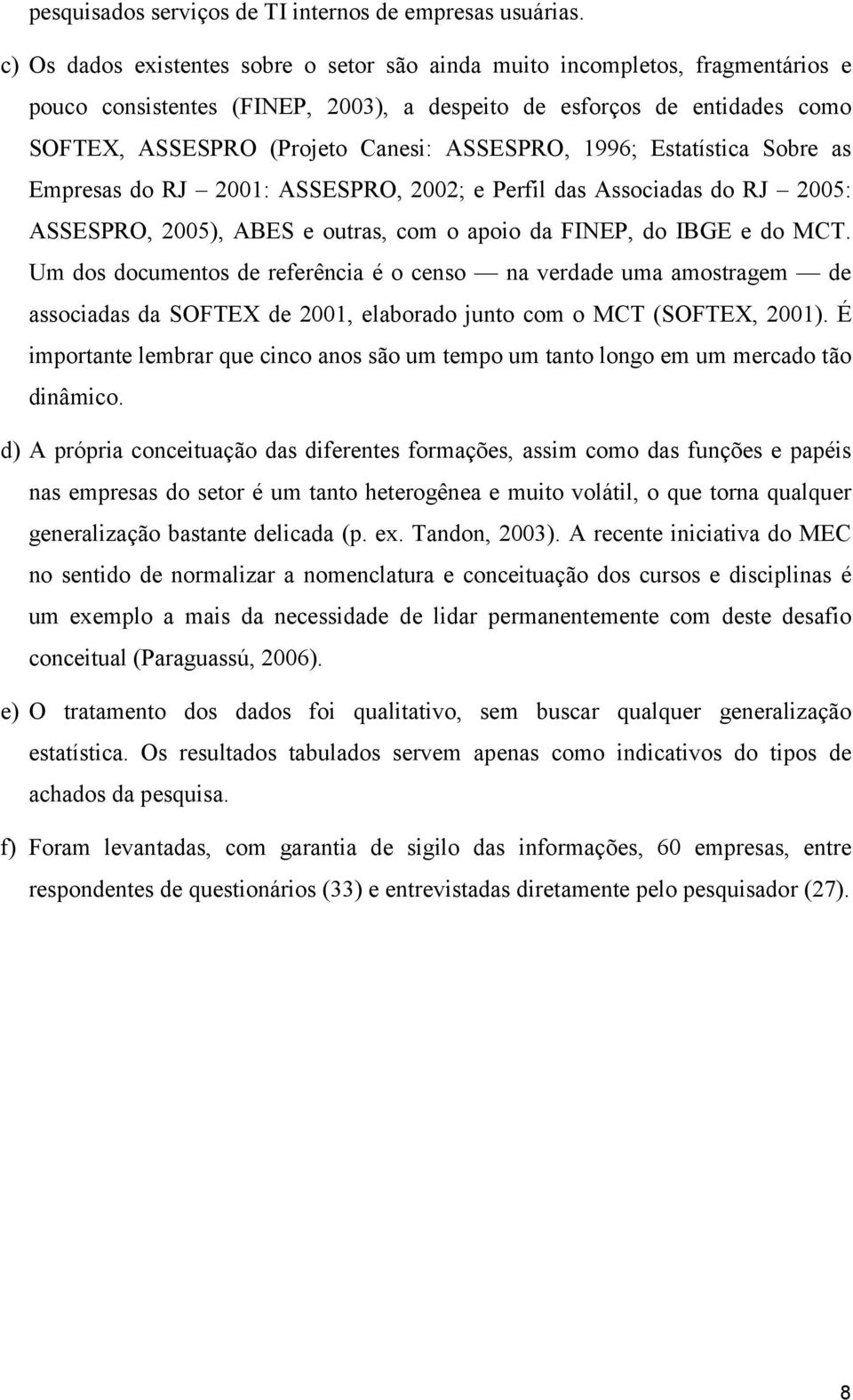 ASSESPRO, 1996; Estatística Sobre as Empresas do RJ 2001: ASSESPRO, 2002; e Perfil das Associadas do RJ 2005: ASSESPRO, 2005), ABES e outras, com o apoio da FINEP, do IBGE e do MCT.