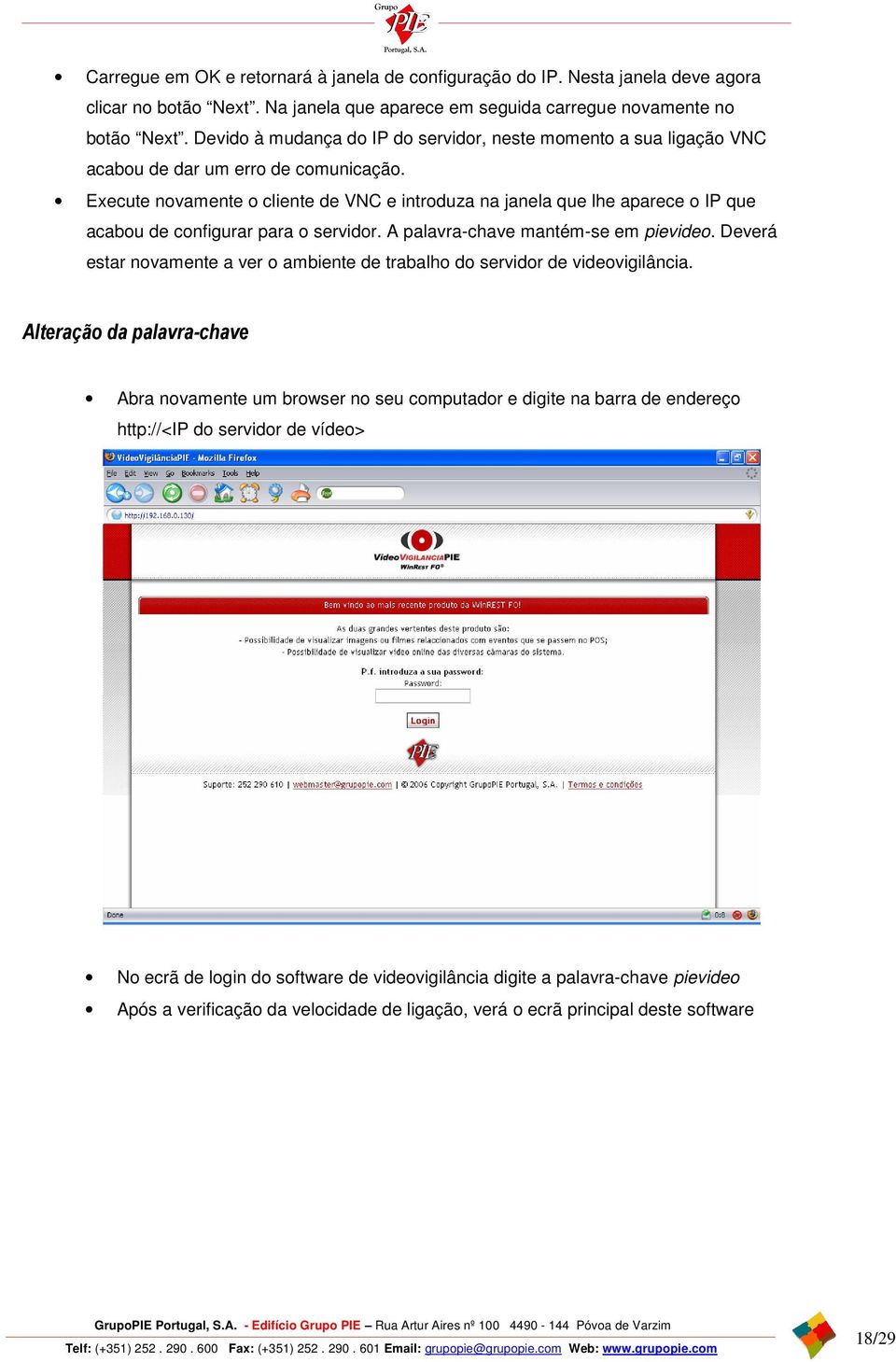 Execute novamente o cliente de VNC e introduza na janela que lhe aparece o IP que acabou de configurar para o servidor. A palavra-chave mantém-se em pievideo.