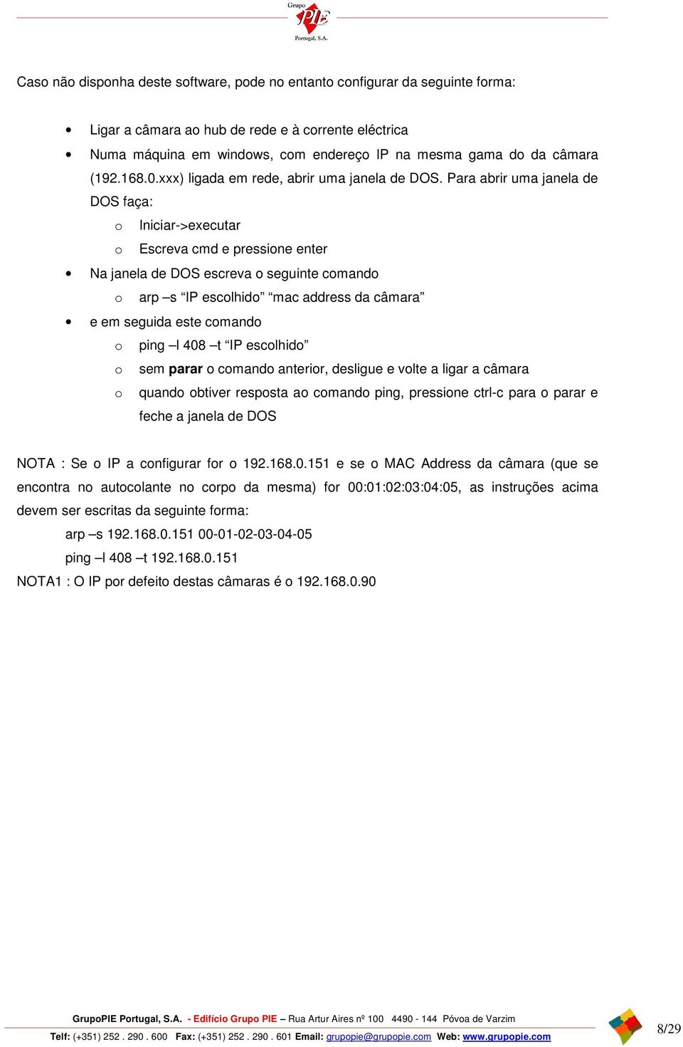 Para abrir uma janela de DOS faça: o Iniciar->executar o Escreva cmd e pressione enter Na janela de DOS escreva o seguinte comando o arp s IP escolhido mac address da câmara e em seguida este comando