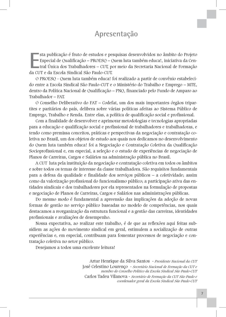 foi realizado a partir de convênio estabelecido entre a Escola Sindical São Paulo-CUT e o Ministério do Trabalho e Emprego MTE, dentro da Política Nacional de Qualificação PNQ, financiado pelo Fundo