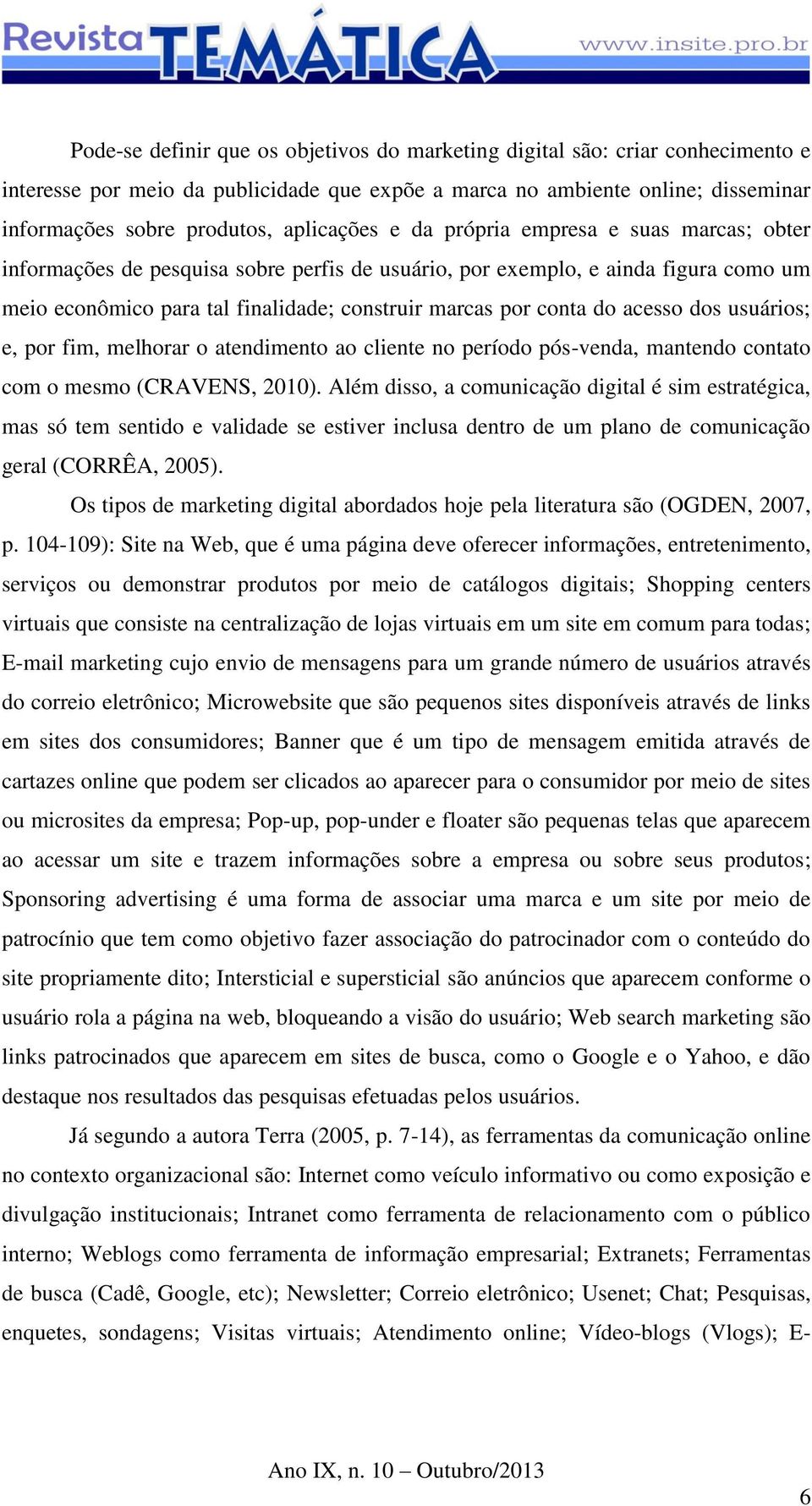 conta do acesso dos usuários; e, por fim, melhorar o atendimento ao cliente no período pós-venda, mantendo contato com o mesmo (CRAVENS, 2010).