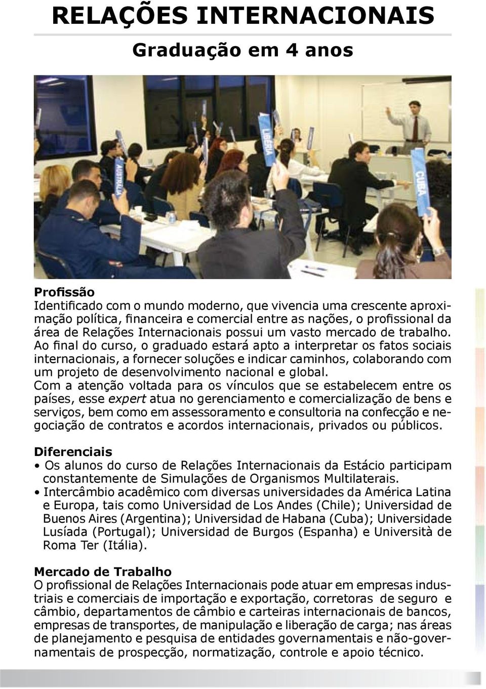 Ao final do curso, o graduado estará apto a interpretar os fatos sociais internacionais, a fornecer soluções e indicar caminhos, colaborando com um projeto de desenvolvimento nacional e global.