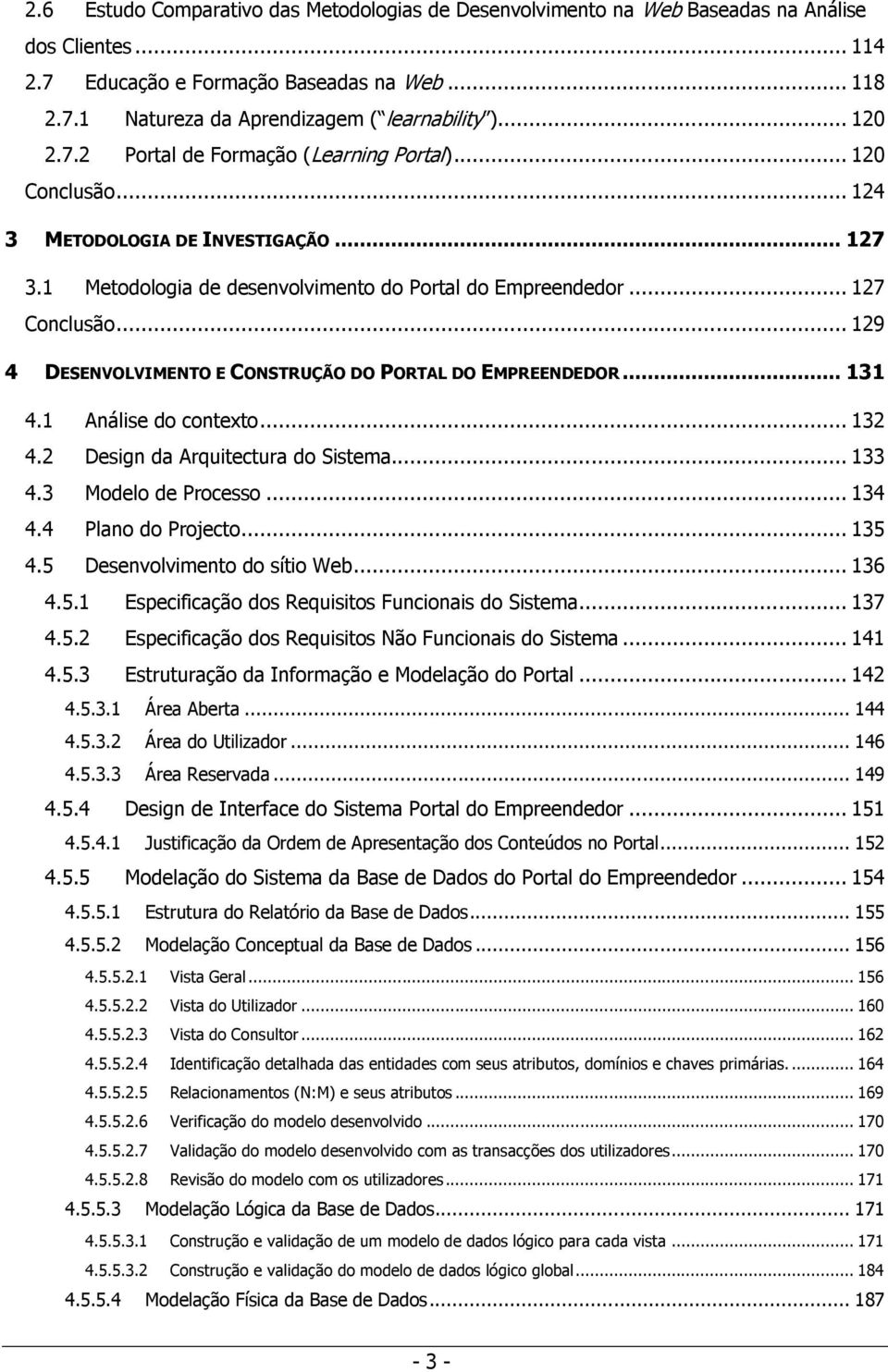 .. 129 4 DESENVOLVIMENTO E CONSTRUÇÃO DO PORTAL DO EMPREENDEDOR... 131 4.1 Análise do contexto... 132 4.2 Design da Arquitectura do Sistema... 133 4.3 Modelo de Processo... 134 4.4 Plano do Projecto.